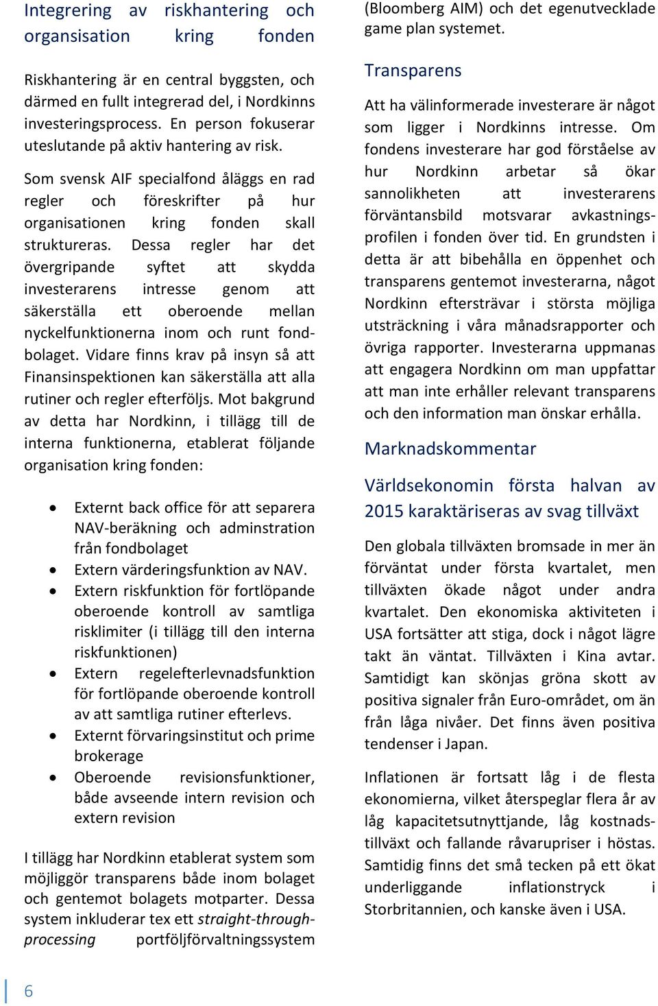 Dessa regler har det övergripande syftet att skydda investerarens intresse genom att säkerställa ett oberoende mellan nyckelfunktionerna inom och runt fondbolaget.