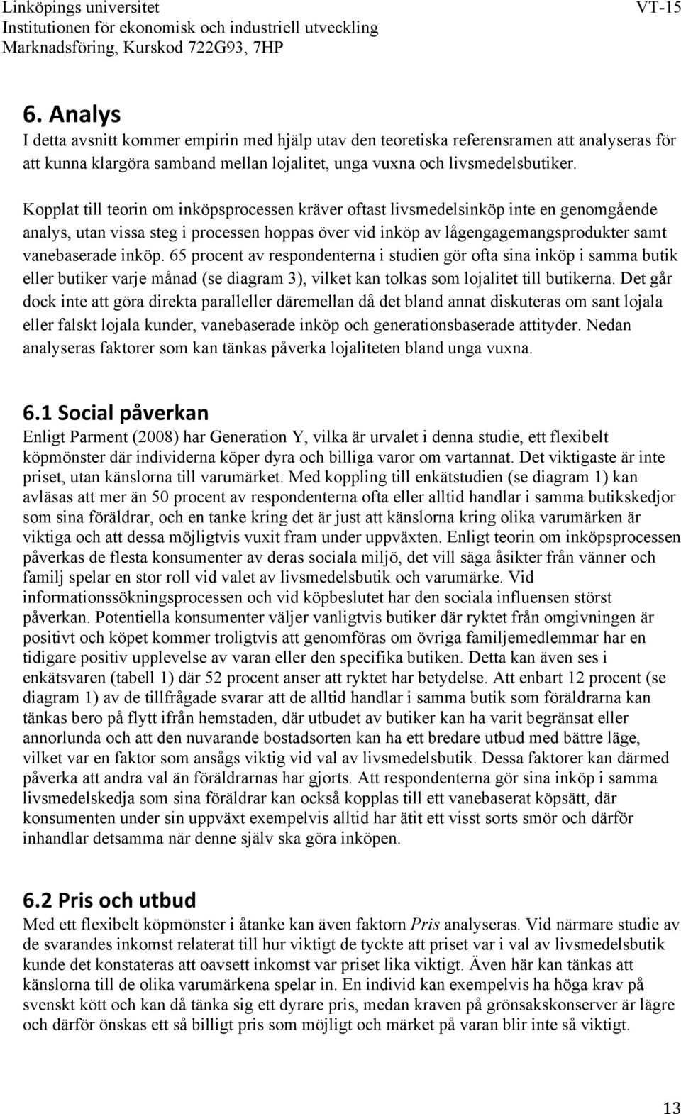 65 procent av respondenterna i studien gör ofta sina inköp i samma butik eller butiker varje månad (se diagram 3), vilket kan tolkas som lojalitet till butikerna.