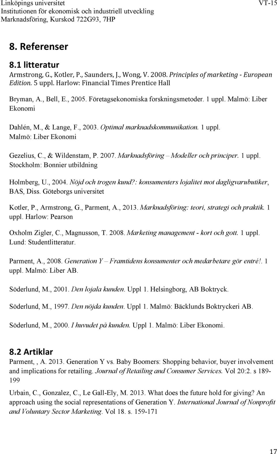 2007. Marknadsföring Modeller och principer. 1 uppl. Stockholm: Bonnier utbildning Holmberg, U., 2004. Nöjd och trogen kund?: konsumenters lojalitet mot dagligvarubutiker, BAS, Diss.