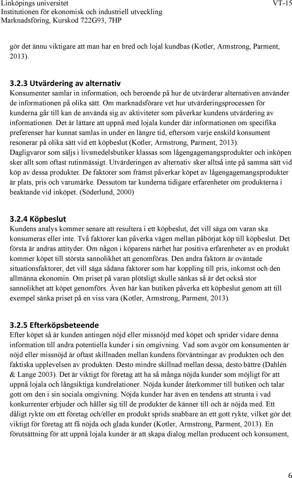 Om marknadsförare vet hur utvärderingsprocessen för kunderna går till kan de använda sig av aktiviteter som påverkar kundens utvärdering av informationen.