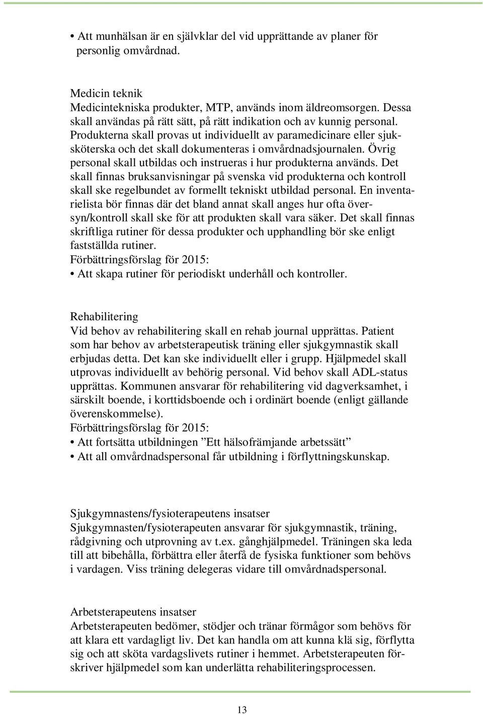 Produkterna skall provas ut individuellt av paramedicinare eller sjuksköterska och det skall dokumenteras i omvårdnadsjournalen. Övrig personal skall utbildas och instrueras i hur produkterna används.