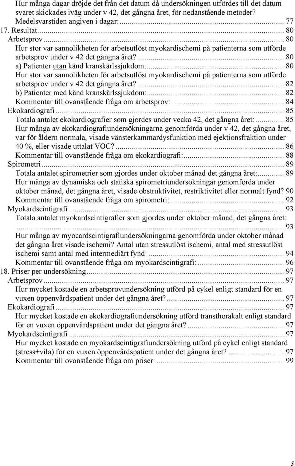 ..80 Hur stor var sannolikheten för arbetsutlöst myokardischemi på patienterna som utförde arbetsprov under v 42 det gångna året?...82 b) Patienter med känd kranskärlssjukdom:.