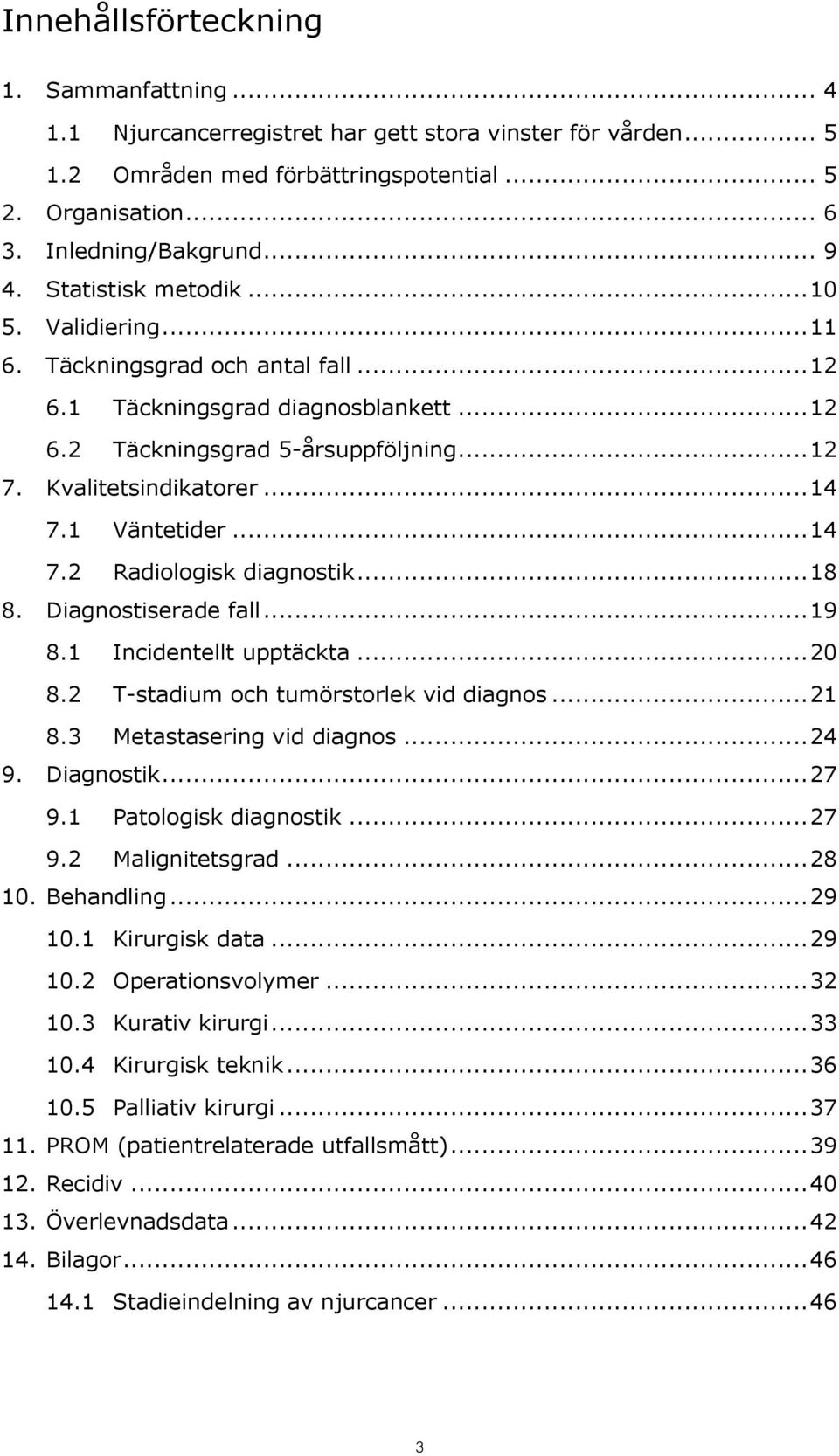 1 Väntetider... 14 7.2 Radiologisk diagnostik... 18 8. Diagnostiserade fall... 19 8.1 Incidentellt upptäckta... 20 8.2 T-stadium och tumörstorlek vid diagnos... 21 8.3 Metastasering vid diagnos... 24 9.