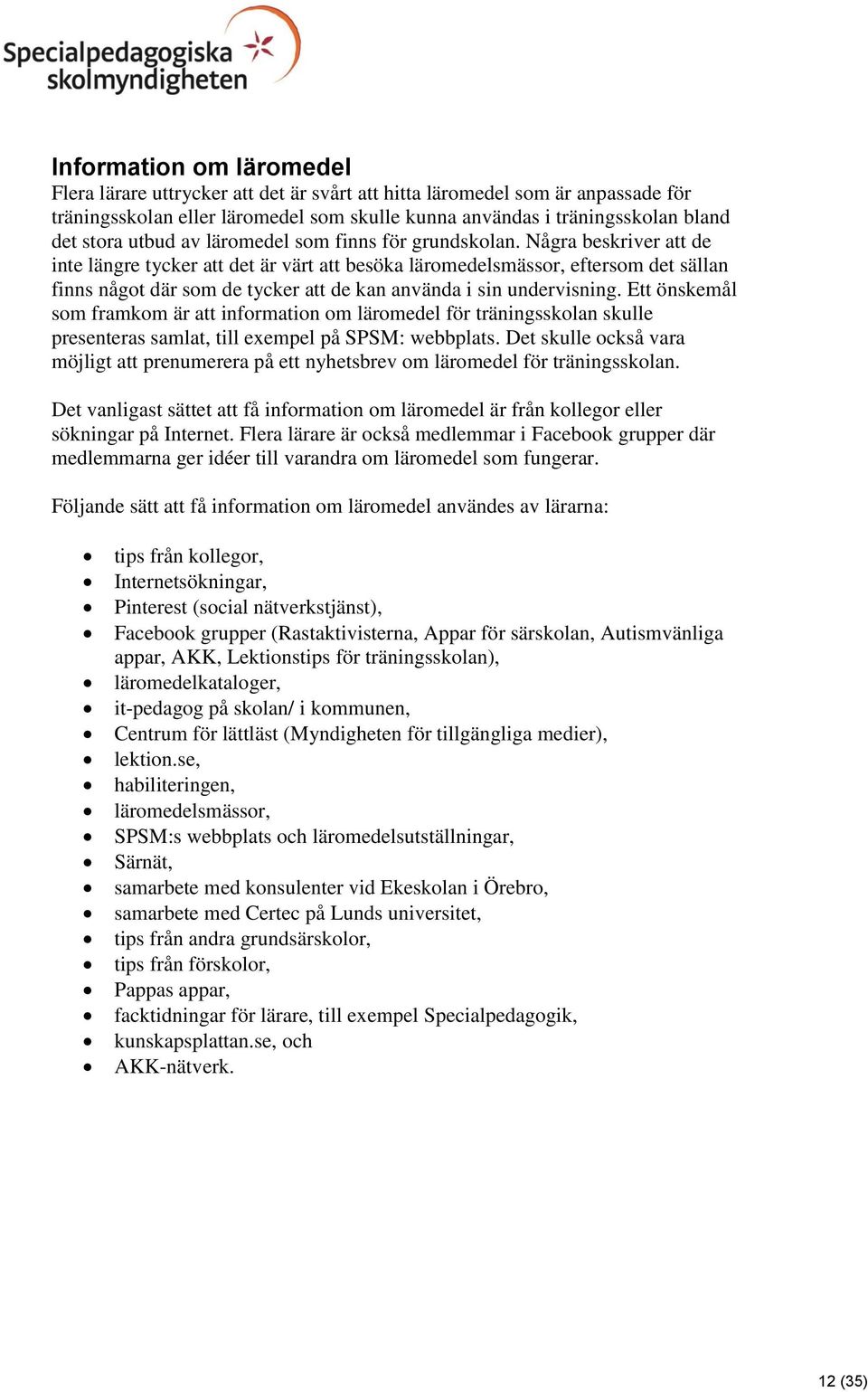 Några beskriver att de inte längre tycker att det är värt att besöka läromedelsmässor, eftersom det sällan finns något där som de tycker att de kan använda i sin undervisning.