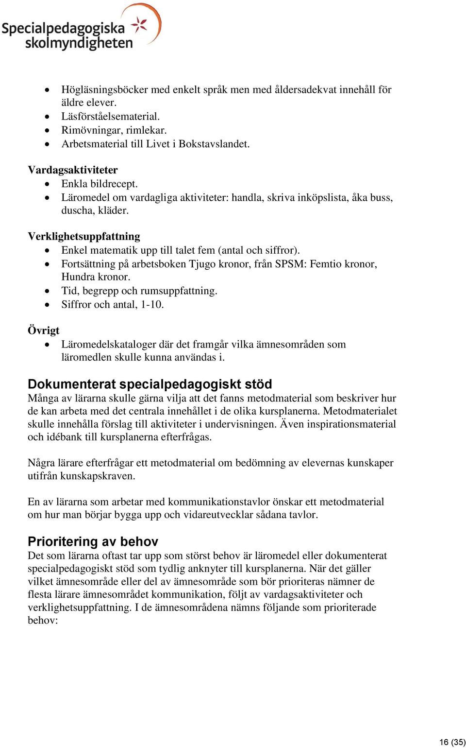 Verklighetsuppfattning Enkel matematik upp till talet fem (antal och siffror). Fortsättning på arbetsboken Tjugo kronor, från SPSM: Femtio kronor, Hundra kronor. Tid, begrepp och rumsuppfattning.