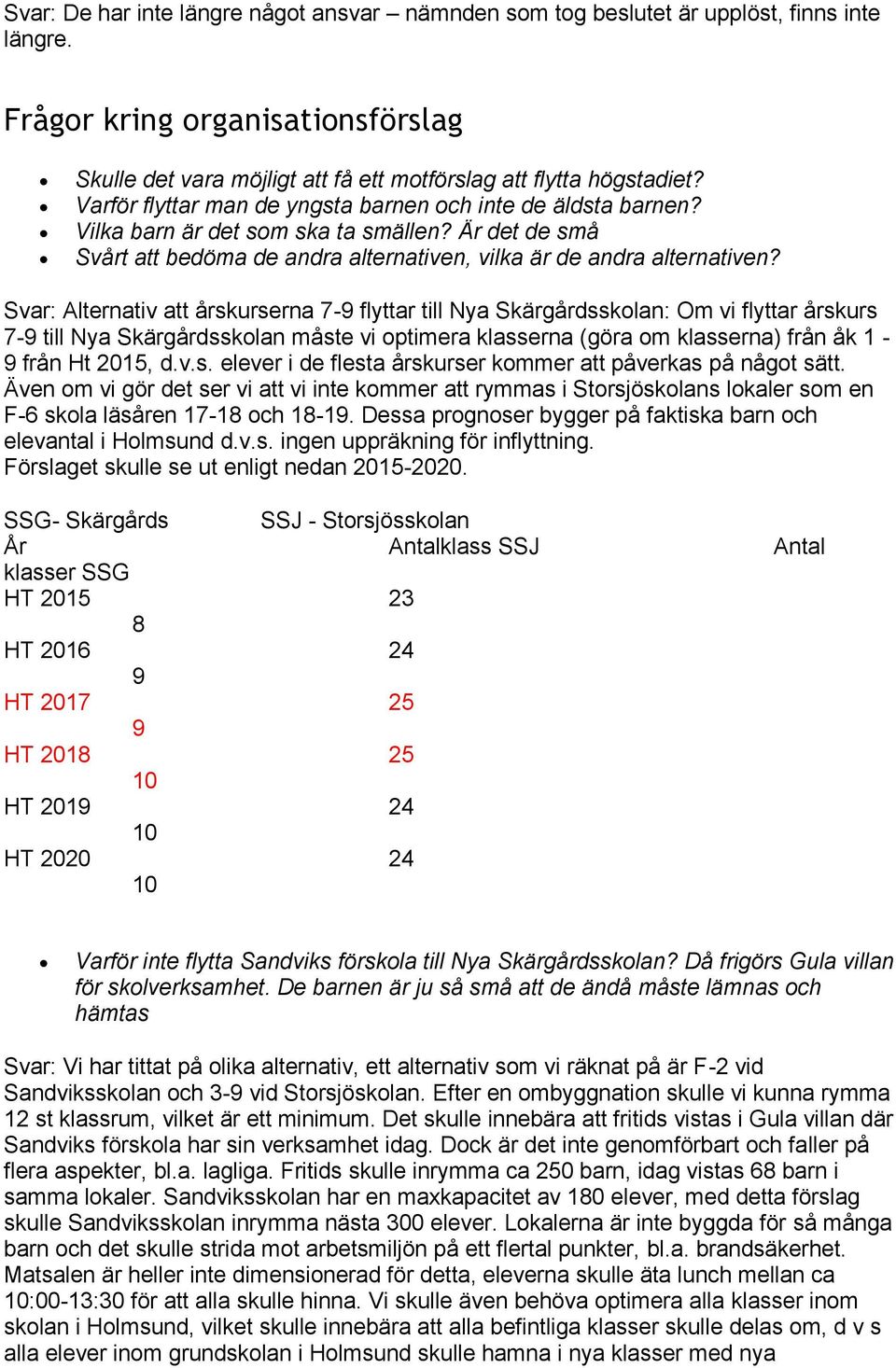 Svar: Alternativ att årskurserna 7-9 flyttar till Nya Skärgårdsskolan: Om vi flyttar årskurs 7-9 till Nya Skärgårdsskolan måste vi optimera klasserna (göra om klasserna) från åk 1-9 från Ht 2015, d.v.s. elever i de flesta årskurser kommer att påverkas på något sätt.