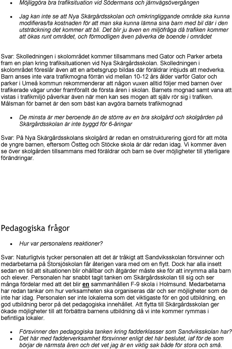 Det blir ju även en miljöfråga då trafiken kommer att ökas runt området, och förmodligen även påverka de boende i området Svar: Skolledningen i skolområdet kommer tillsammans med Gator och Parker