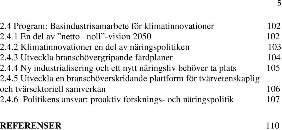 4.5 Utveckla en branschöverskridande plattform för tvärvetenskaplig och tvärsektoriell samverkan 106 2.4.6 Politikens ansvar: proaktiv forsknings- och näringspolitik 107 5 REFERENSER 110