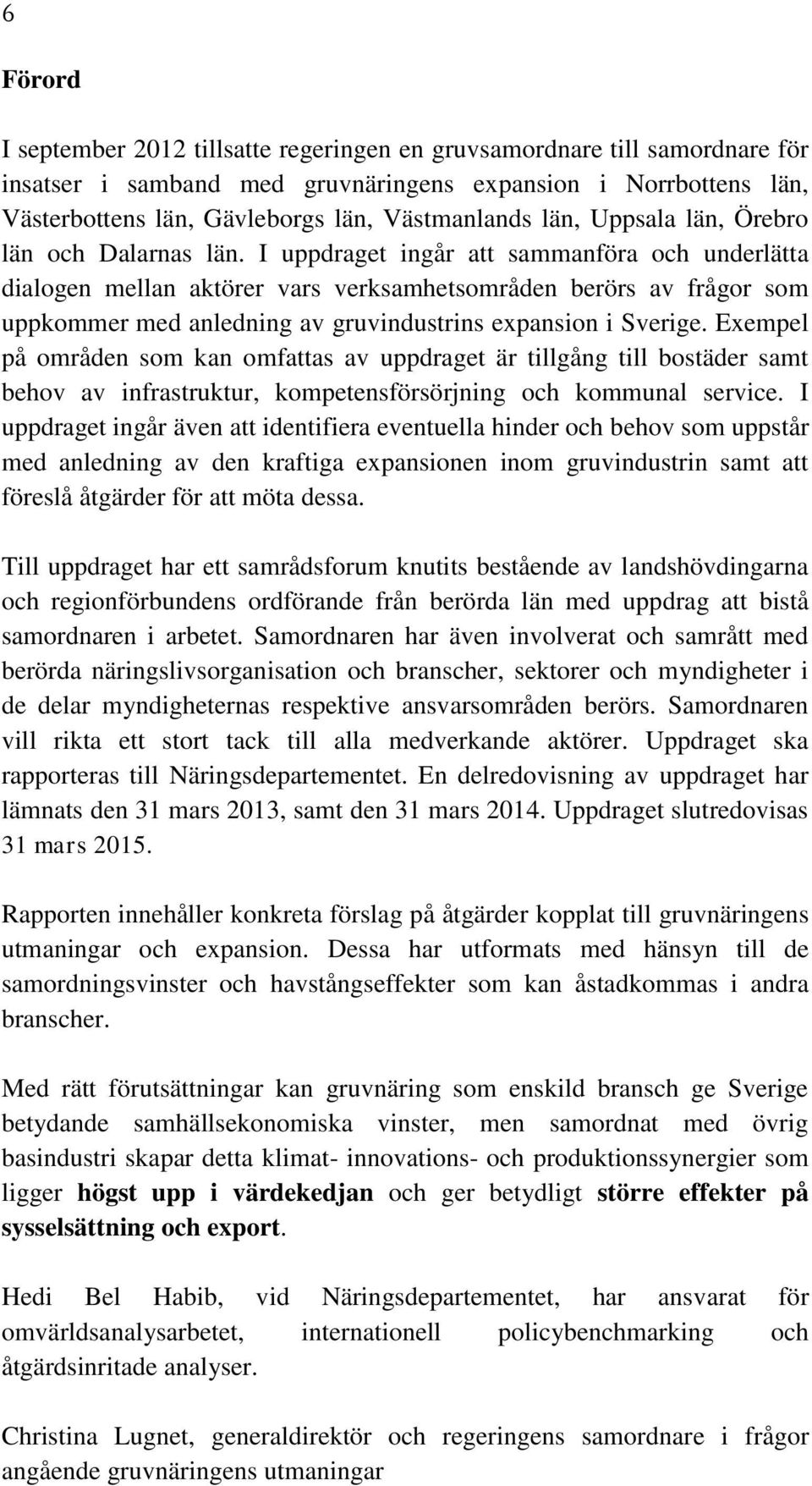 I uppdraget ingår att sammanföra och underlätta dialogen mellan aktörer vars verksamhetsområden berörs av frågor som uppkommer med anledning av gruvindustrins expansion i Sverige.