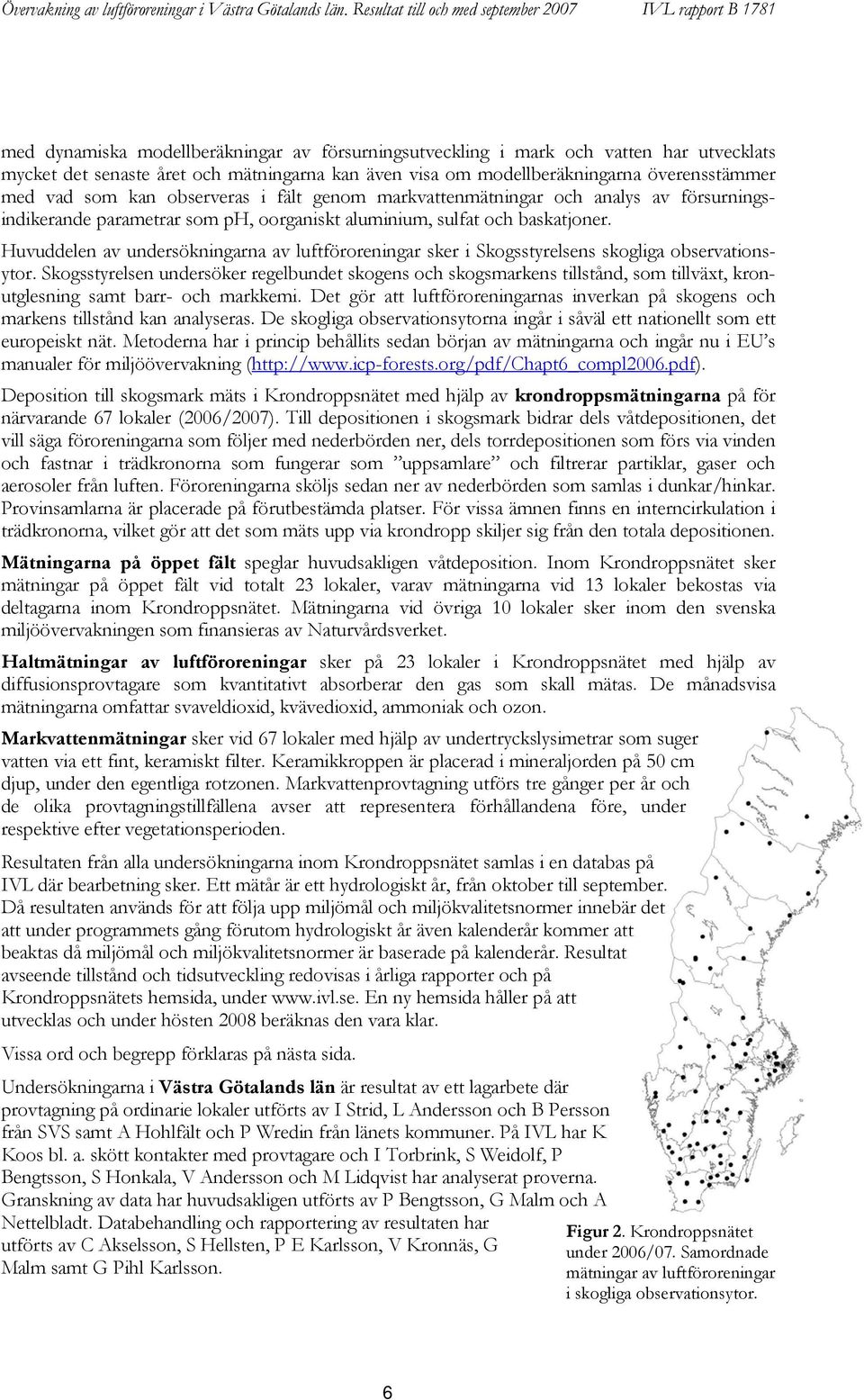 modellberäkningarna överensstämmer med vad som kan observeras i fält genom markvattenmätningar och analys av försurningsindikerande parametrar som ph, oorganiskt aluminium, sulfat och baskatjoner.