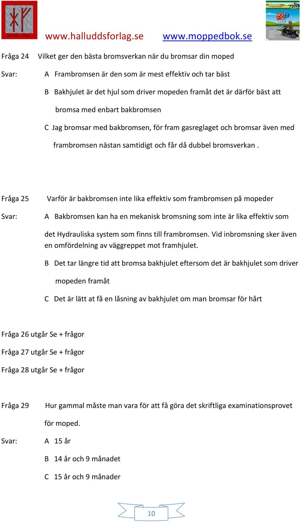 Fråga 25 Varför är bakbromsen inte lika effektiv som frambromsen på mopeder A Bakbromsen kan ha en mekanisk bromsning som inte är lika effektiv som det Hydrauliska system som finns till frambromsen.