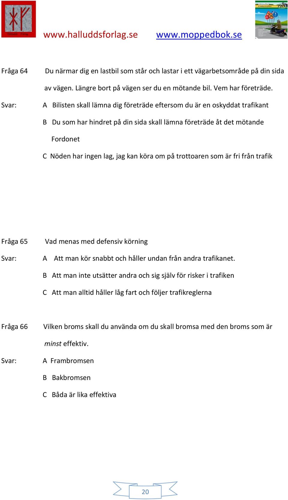 på trottoaren som är fri från trafik Fråga 65 Vad menas med defensiv körning A Att man kör snabbt och håller undan från andra trafikanet.