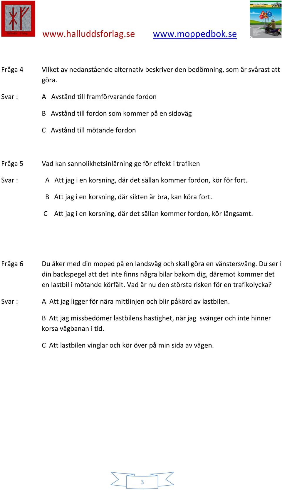 korsning, där det sällan kommer fordon, kör för fort. B Att jag i en korsning, där sikten är bra, kan köra fort. C Att jag i en korsning, där det sällan kommer fordon, kör långsamt.