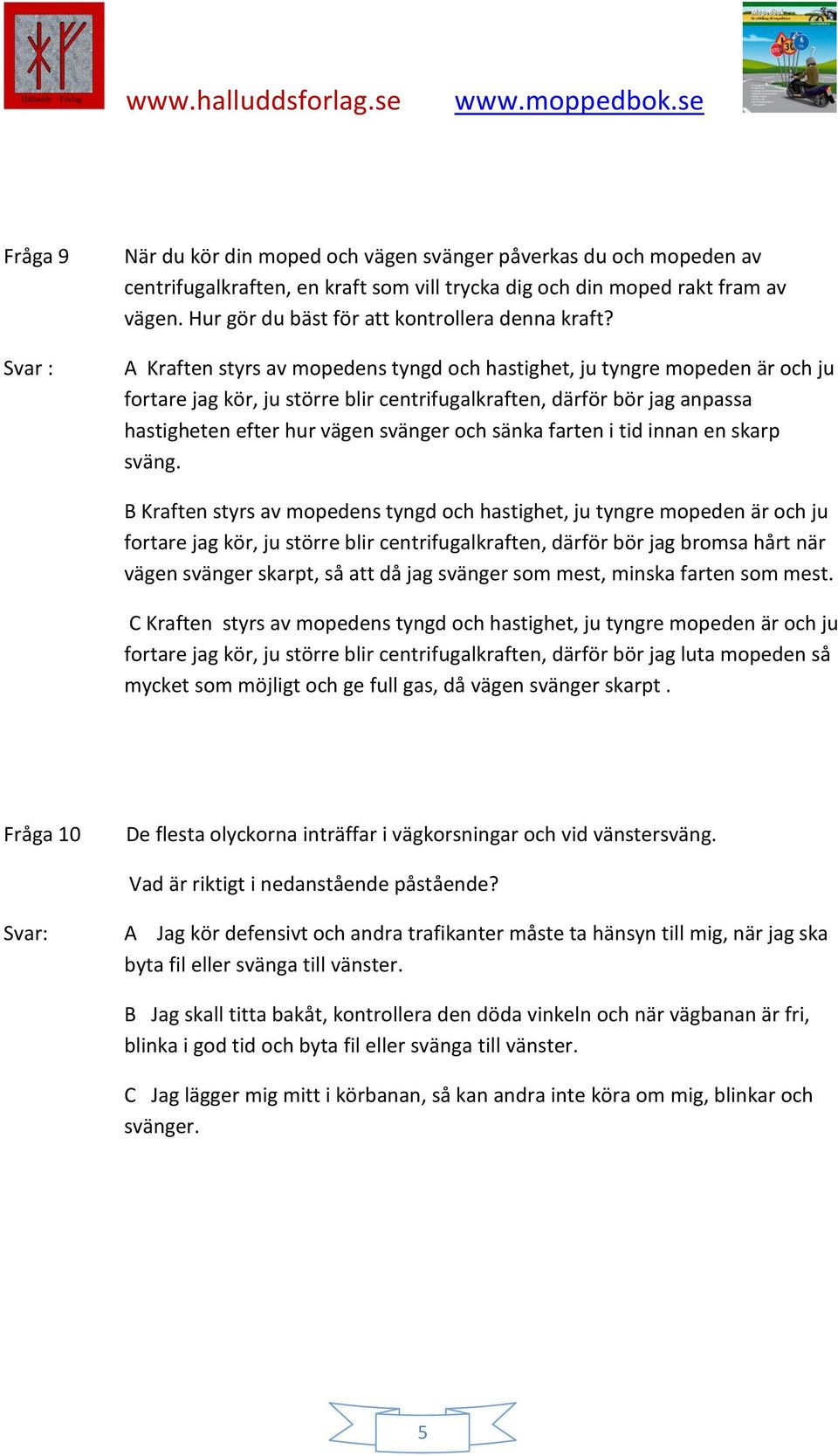 A Kraften styrs av mopedens tyngd och hastighet, ju tyngre mopeden är och ju fortare jag kör, ju större blir centrifugalkraften, därför bör jag anpassa hastigheten efter hur vägen svänger och sänka