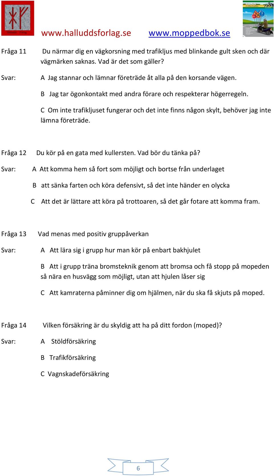 Fråga 12 Du kör på en gata med kullersten. Vad bör du tänka på?