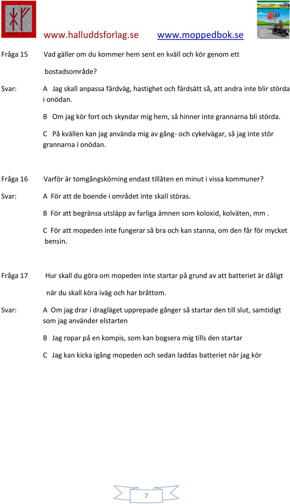 Fråga 16 Varför är tomgångskörning endast tillåten en minut i vissa kommuner? A För att de boende i området inte skall störas. B För att begränsa utsläpp av farliga ämnen som koloxid, kolväten, mm.