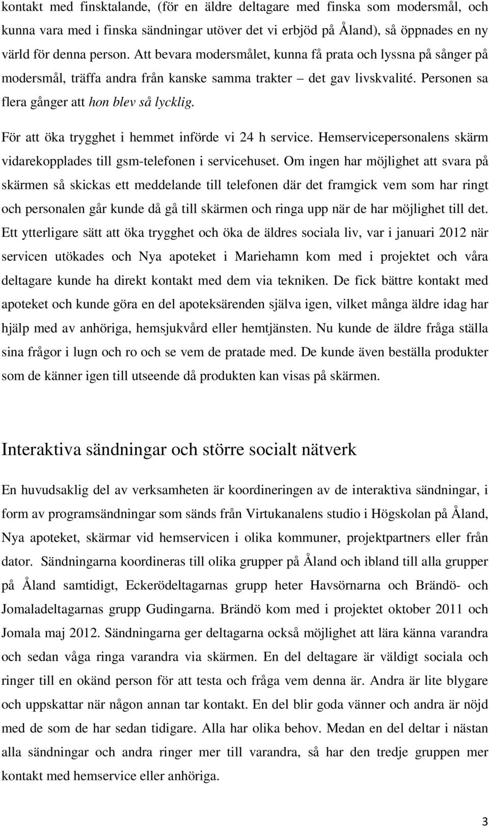 För att öka trygghet i hemmet införde vi 24 h service. Hemservicepersonalens skärm vidarekopplades till gsm-telefonen i servicehuset.