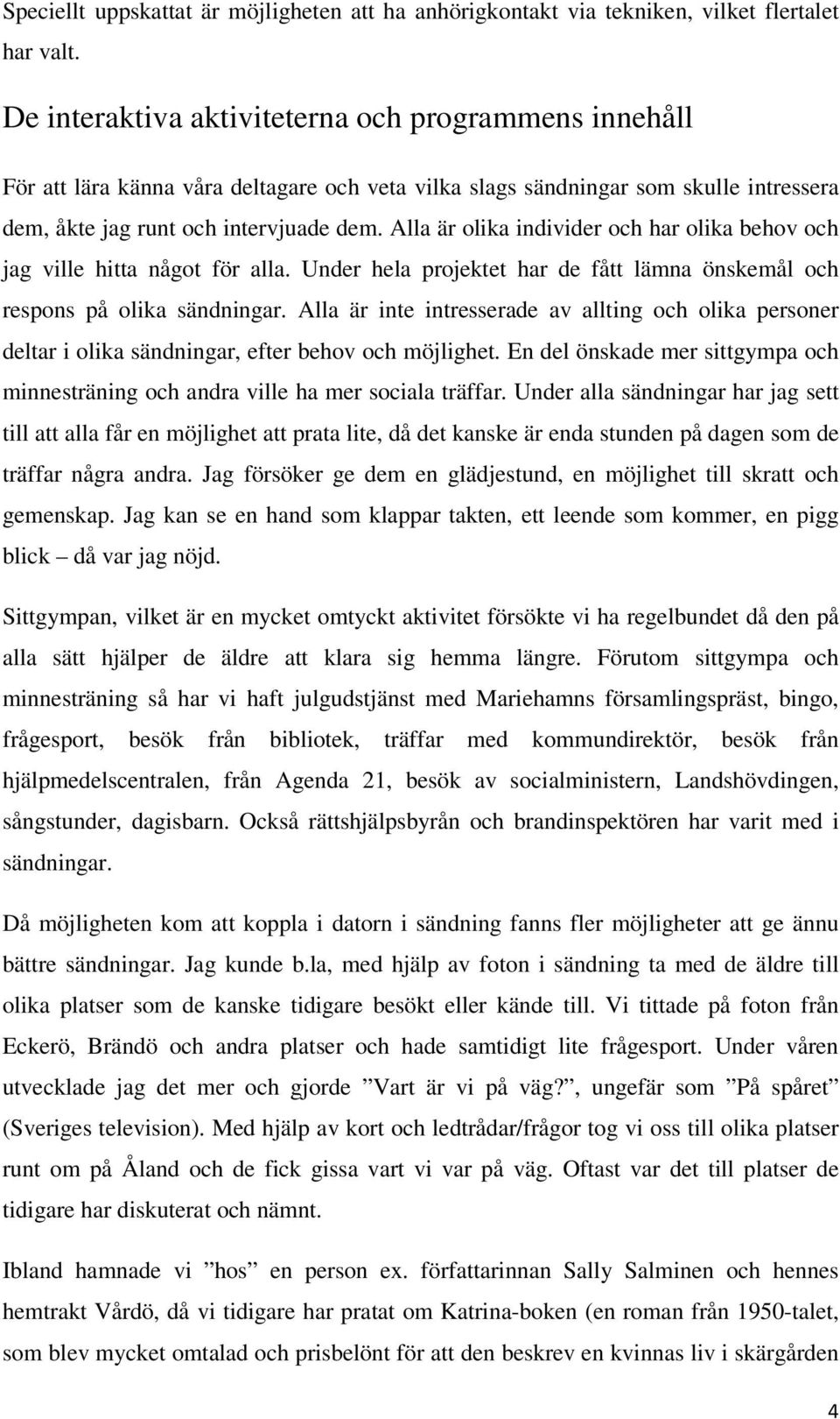 Alla är olika individer och har olika behov och jag ville hitta något för alla. Under hela projektet har de fått lämna önskemål och respons på olika sändningar.