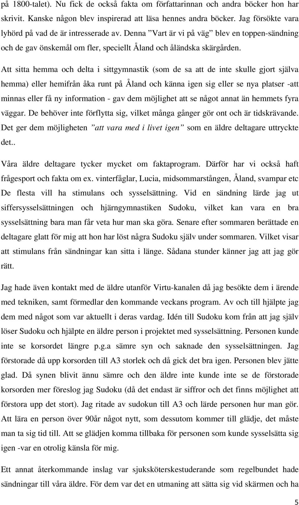 Att sitta hemma och delta i sittgymnastik (som de sa att de inte skulle gjort själva hemma) eller hemifrån åka runt på Åland och känna igen sig eller se nya platser -att minnas eller få ny