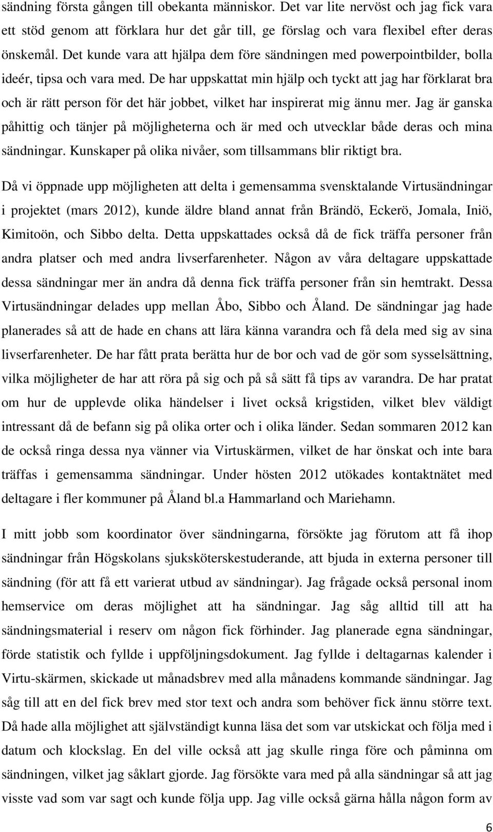 De har uppskattat min hjälp och tyckt att jag har förklarat bra och är rätt person för det här jobbet, vilket har inspirerat mig ännu mer.