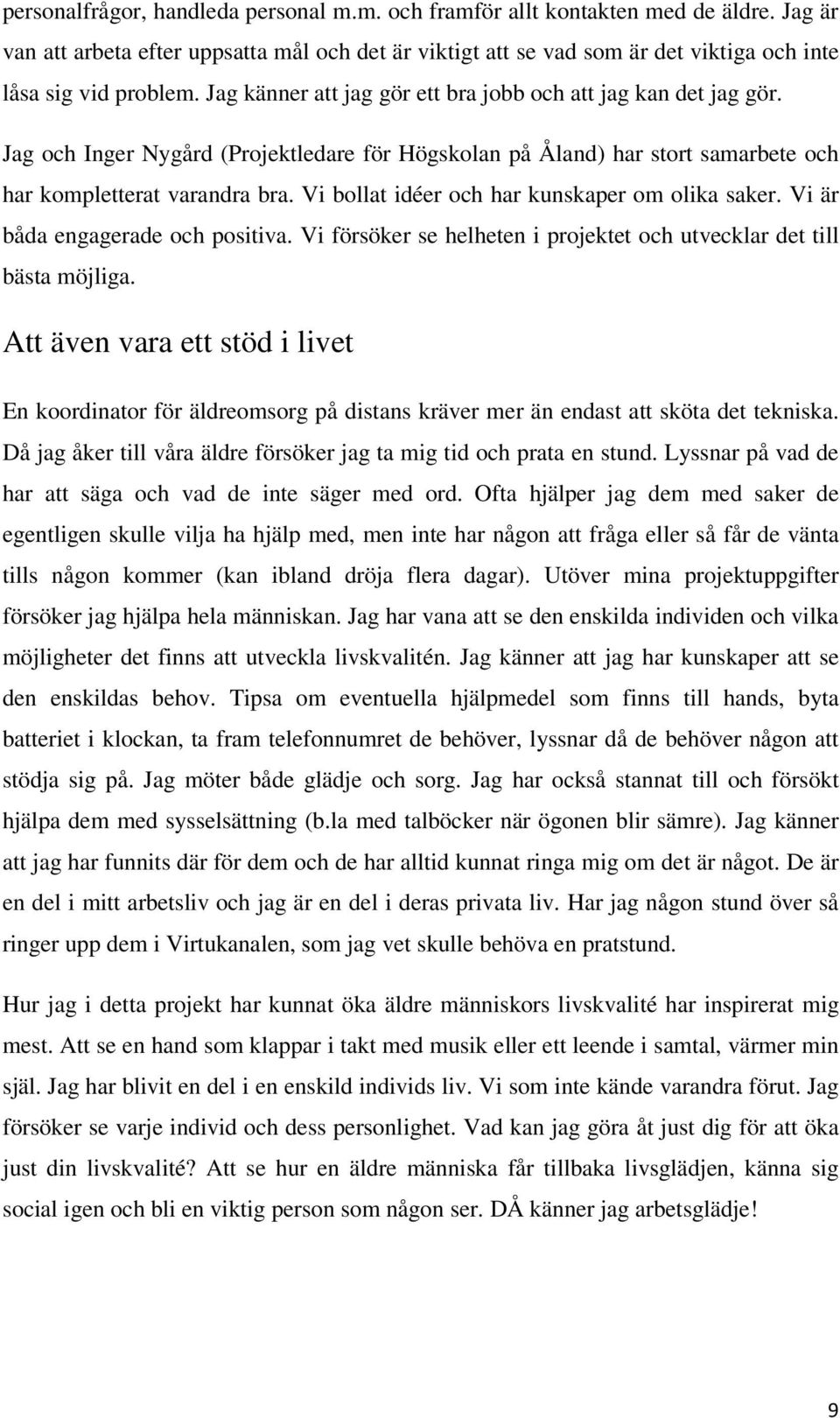 Vi bollat idéer och har kunskaper om olika saker. Vi är båda engagerade och positiva. Vi försöker se helheten i projektet och utvecklar det till bästa möjliga.