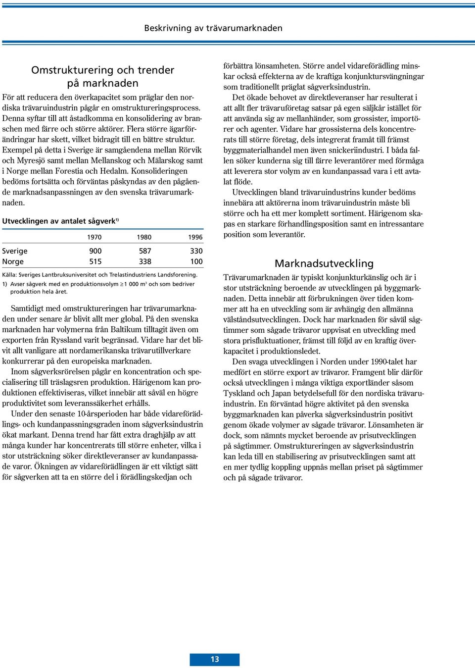 Exempel på detta i Sverige är samgåendena mellan Rörvik och Myresjö samt mellan Mellanskog och Mälarskog samt i Norge mellan Forestia och Hedalm.