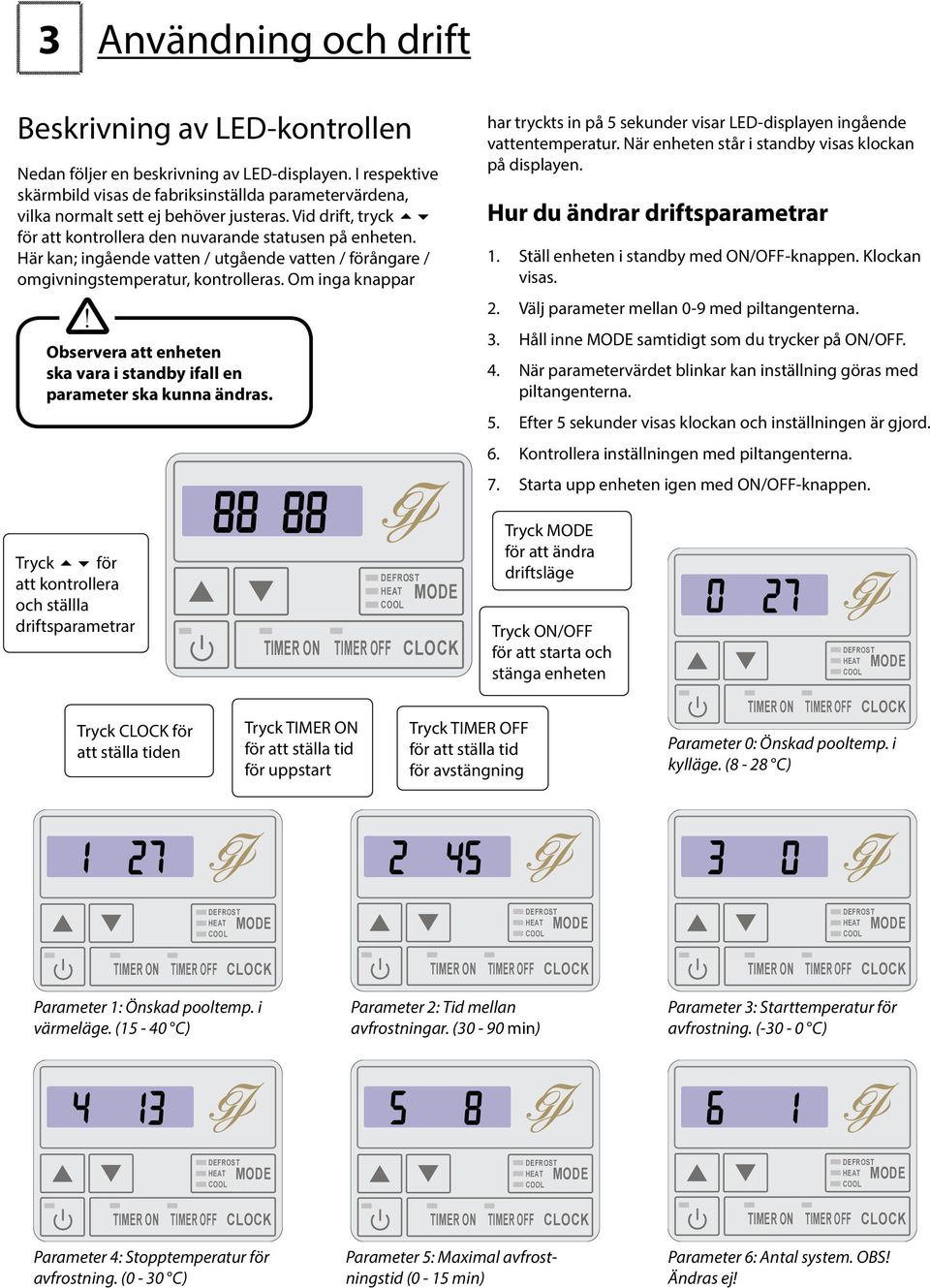 I respektive skärmbild visas de fabriksinställda parametervärdena, vilka normalt sett ej behöver justeras. Vid drift, tryck för att kontrollera den nuvarande statusen på enheten.