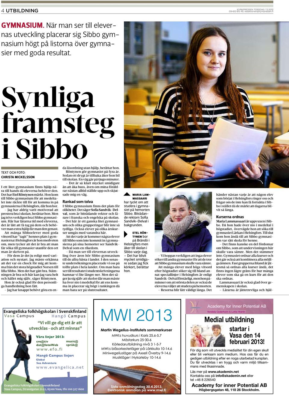 Hon kom till Sibbo gymnasium för att medeltalet inte räckte till för att komma in på gymnasierna i Helsingfors, där hon bor. Jag har aldrig varit motiverad att prestera bra i skolan, berättar hon.