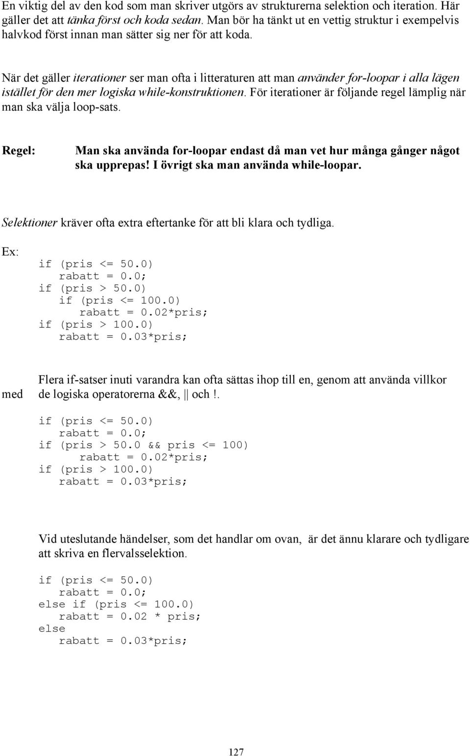 När det gäller iterationer ser man ofta i litteraturen att man använder for-loopar i alla lägen istället för den mer logiska while-konstruktionen.