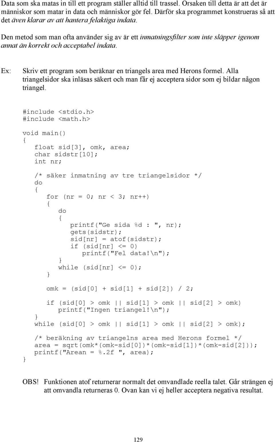 Den metod som man ofta använder sig av är ett inmatningsfilter som inte släpper igenom annat än korrekt och acceptabel indata. Skriv ett program som beräknar en triangels area med Herons formel.
