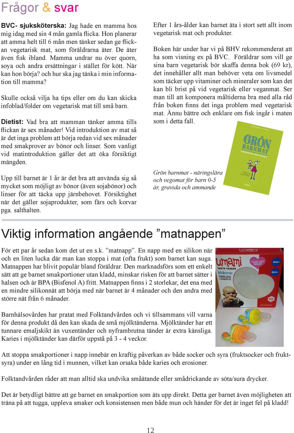 Skulle också vilja ha tips eller om du kan skicka infoblad/folder om vegetarisk mat till små barn. Dietist: Vad bra att mamman tänker amma tills flickan är sex månader!