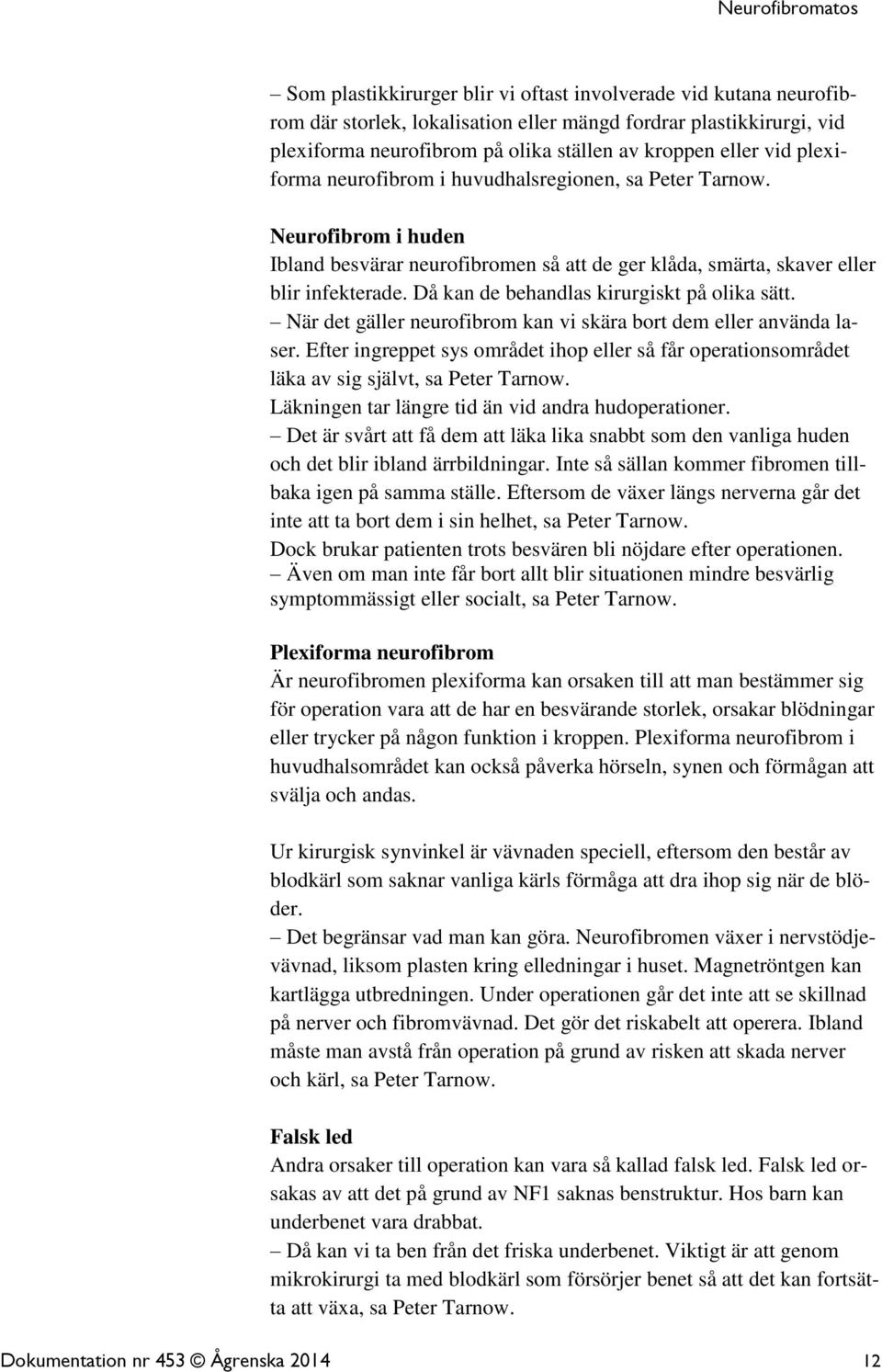 Då kan de behandlas kirurgiskt på olika sätt. När det gäller neurofibrom kan vi skära bort dem eller använda laser.