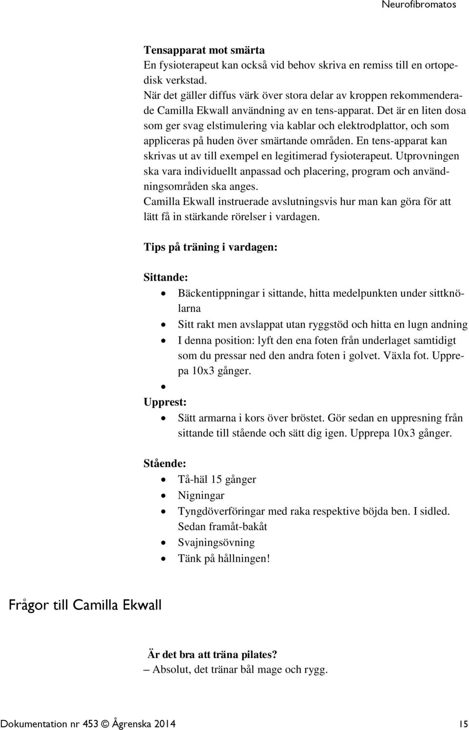 Det är en liten dosa som ger svag elstimulering via kablar och elektrodplattor, och som appliceras på huden över smärtande områden.