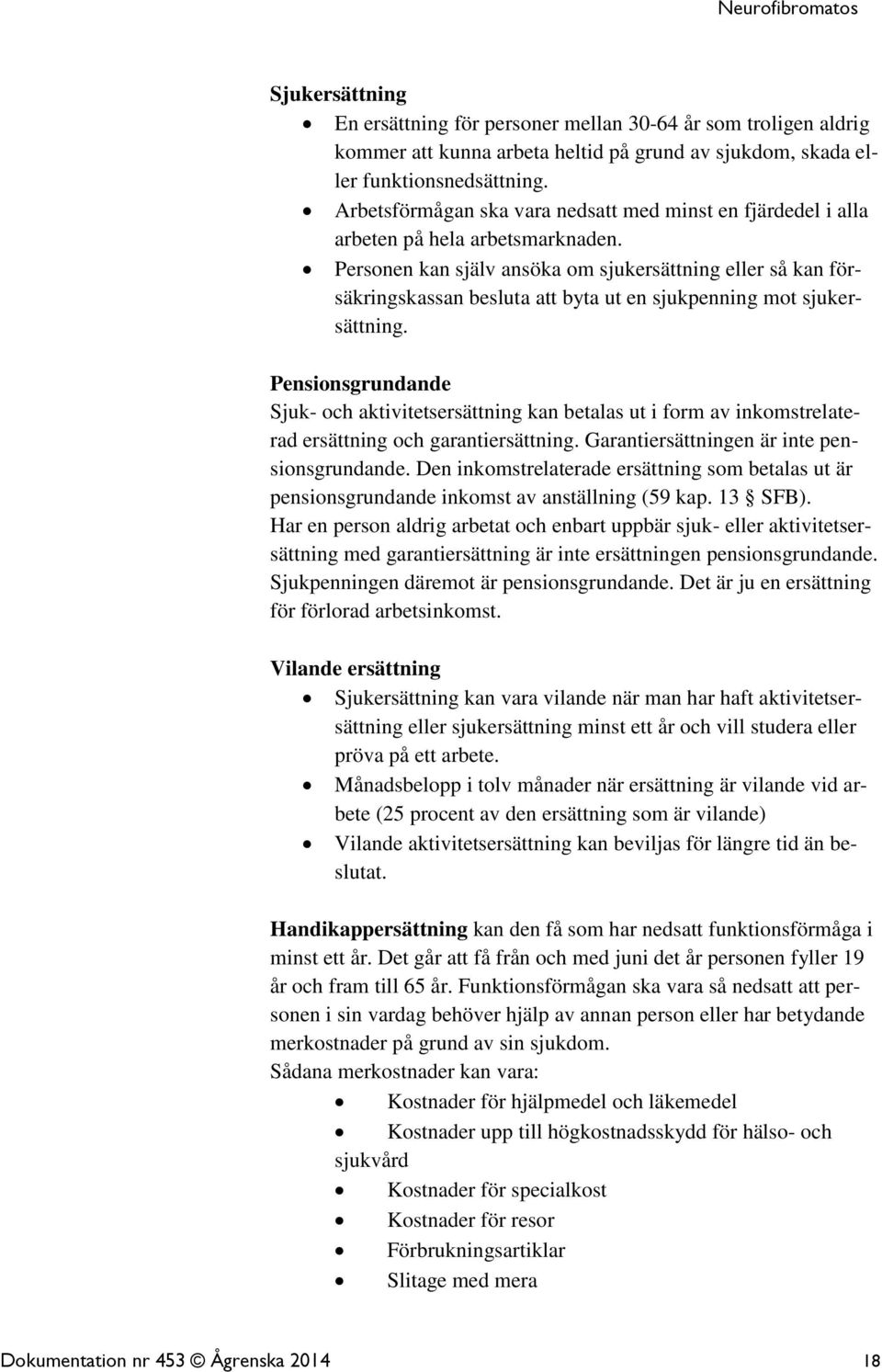 Personen kan själv ansöka om sjukersättning eller så kan försäkringskassan besluta att byta ut en sjukpenning mot sjukersättning.