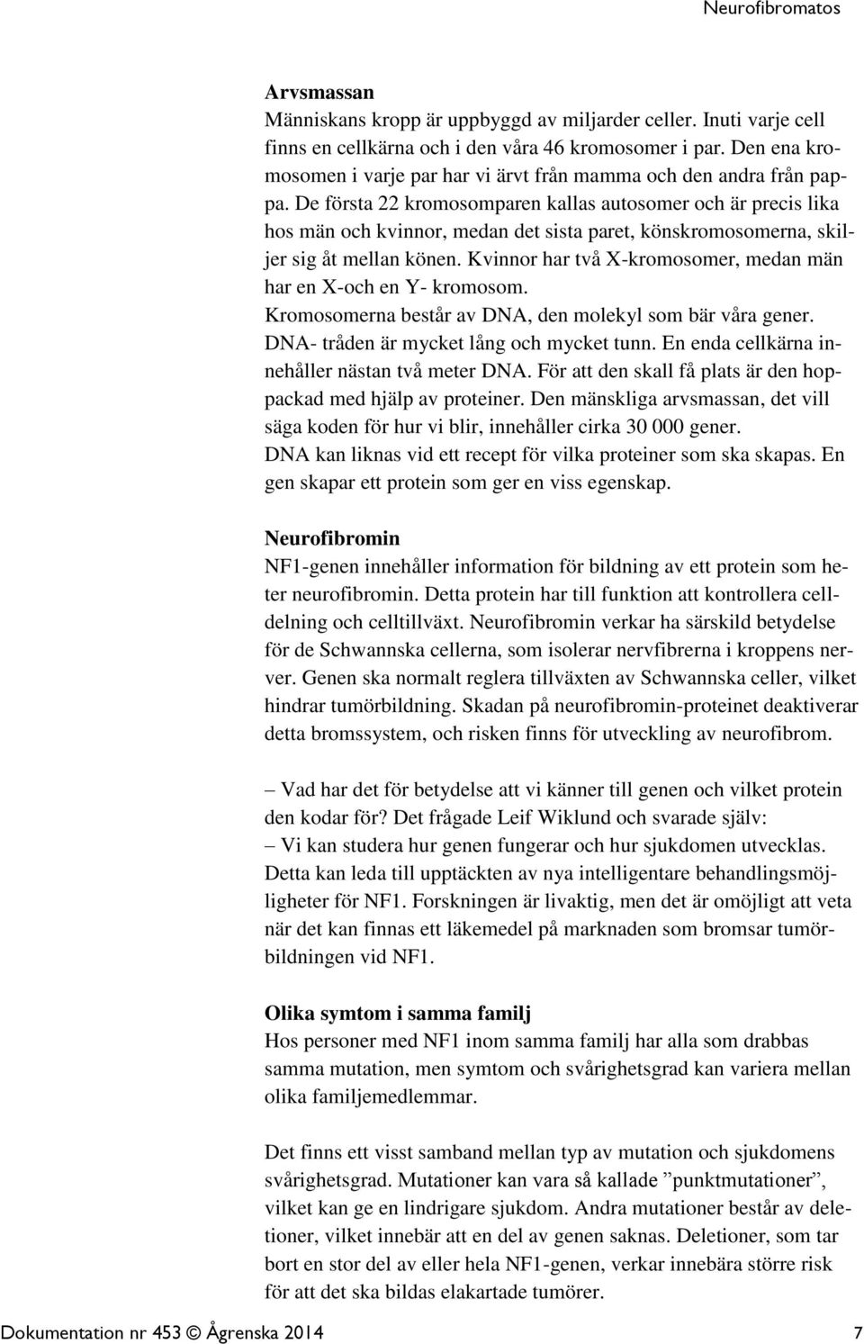 De första 22 kromosomparen kallas autosomer och är precis lika hos män och kvinnor, medan det sista paret, könskromosomerna, skiljer sig åt mellan könen.