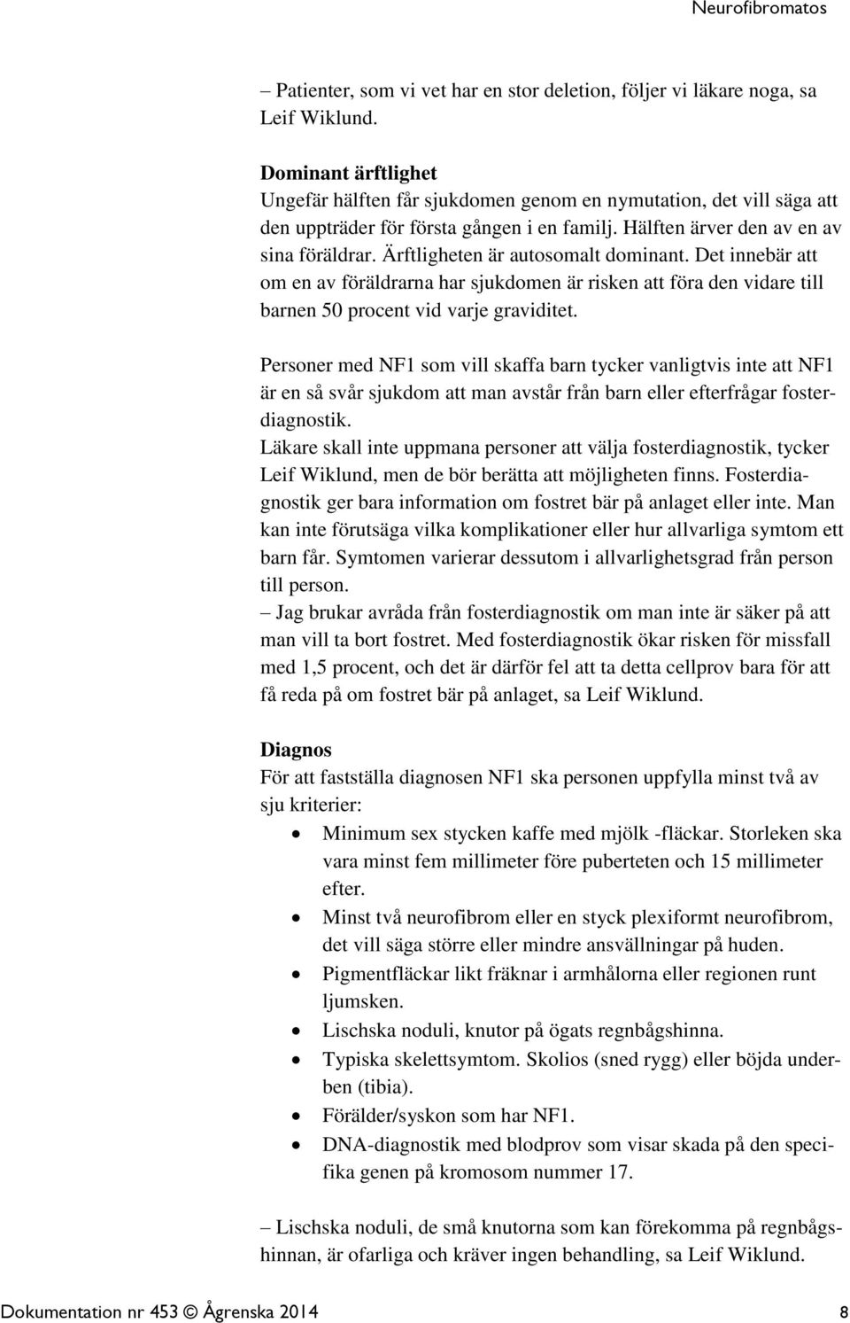 Ärftligheten är autosomalt dominant. Det innebär att om en av föräldrarna har sjukdomen är risken att föra den vidare till barnen 50 procent vid varje graviditet.