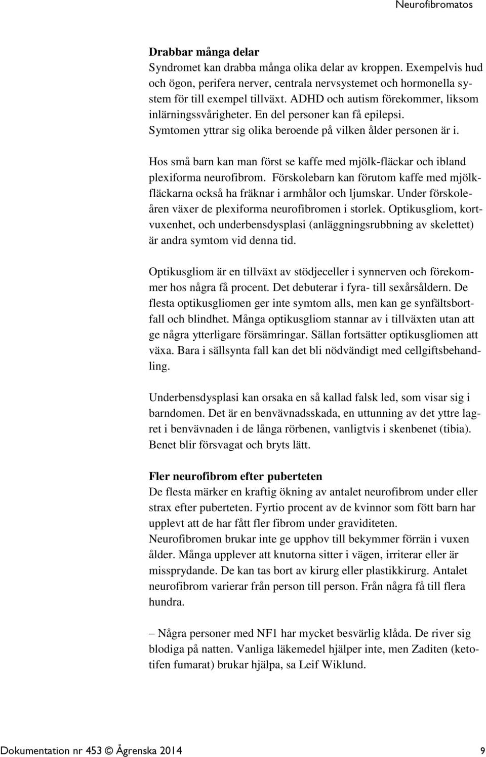 Hos små barn kan man först se kaffe med mjölk-fläckar och ibland plexiforma neurofibrom. Förskolebarn kan förutom kaffe med mjölkfläckarna också ha fräknar i armhålor och ljumskar.