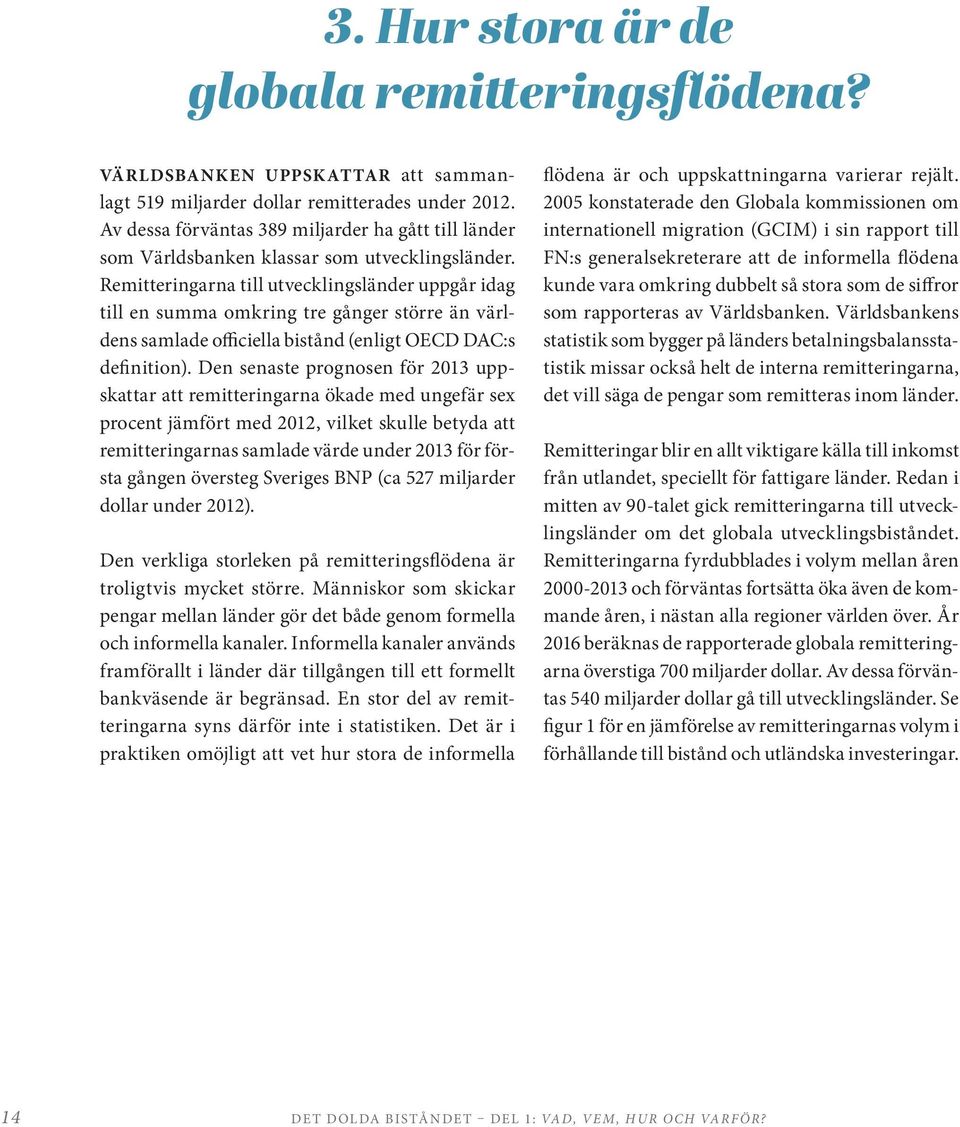 Remitteringarna till utvecklingsländer uppgår idag till en summa omkring tre gånger större än världens samlade officiella bistånd (enligt OECD DAC:s definition).