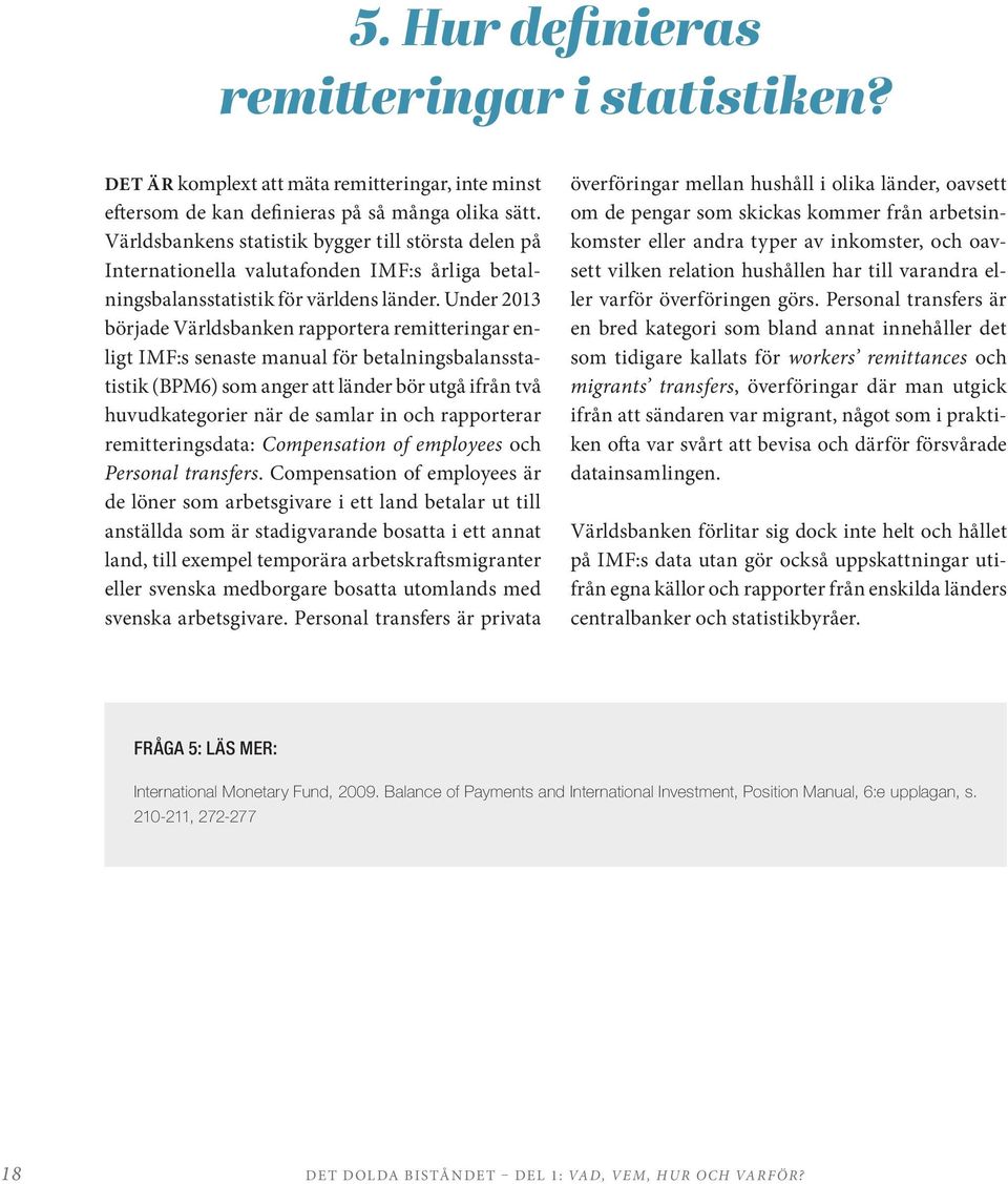 Under 2013 började Världsbanken rapportera remitteringar enligt IMF:s senaste manual för betalningsbalansstatistik (BPM6) som anger att länder bör utgå ifrån två huvudkategorier när de samlar in och