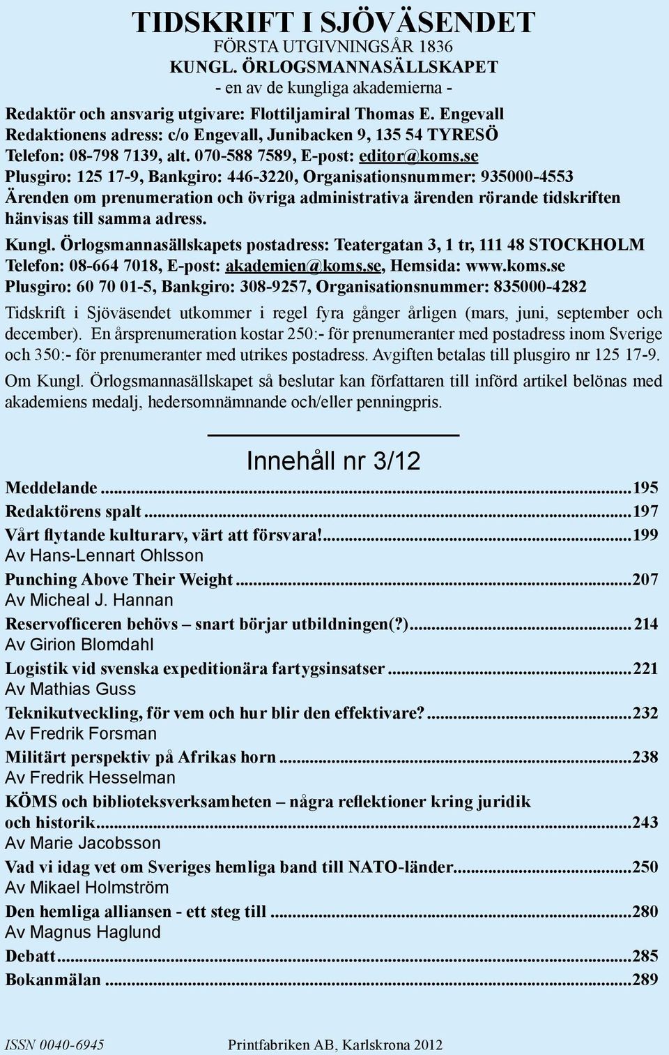 se Plusgiro: 125 17-9, Bankgiro: 446-3220, Organisationsnummer: 935000-4553 Ärenden om prenumeration och övriga administrativa ärenden rörande tidskriften hänvisas till samma adress. Kungl.