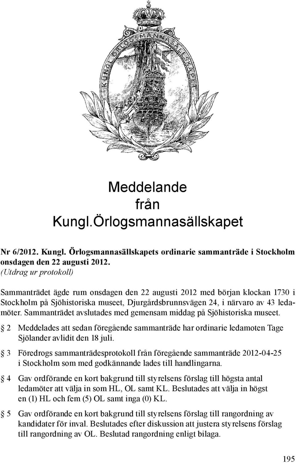 Sammanträdet avslutades med gemensam middag på Sjöhistoriska museet. 2 Meddelades att sedan föregående sammanträde har ordinarie ledamoten Tage Sjölander avlidit den 18 juli.