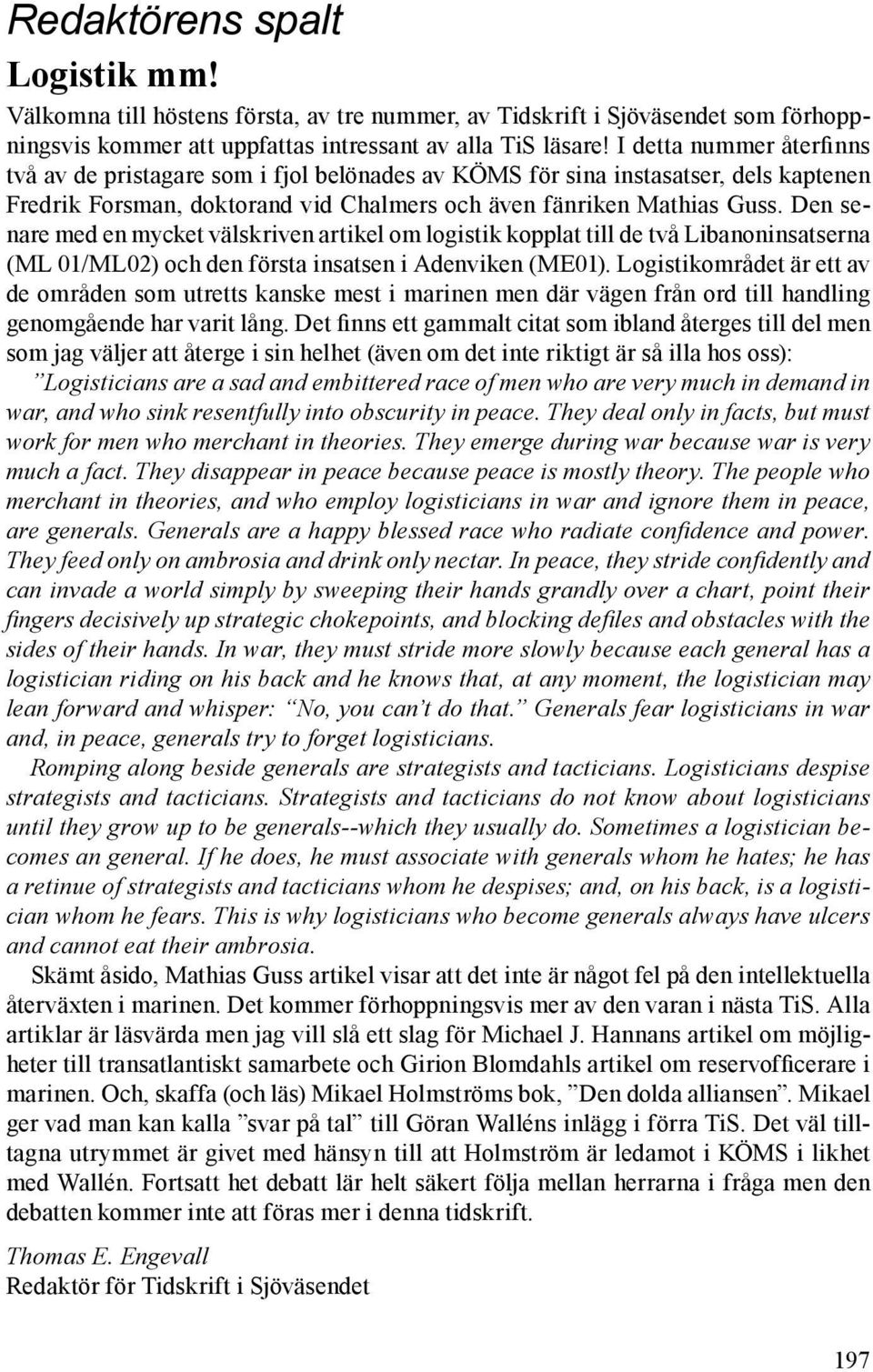 Den senare med en mycket välskriven artikel om logistik kopplat till de två Libanoninsatserna (ML 01/ML02) och den första insatsen i Adenviken (ME01).