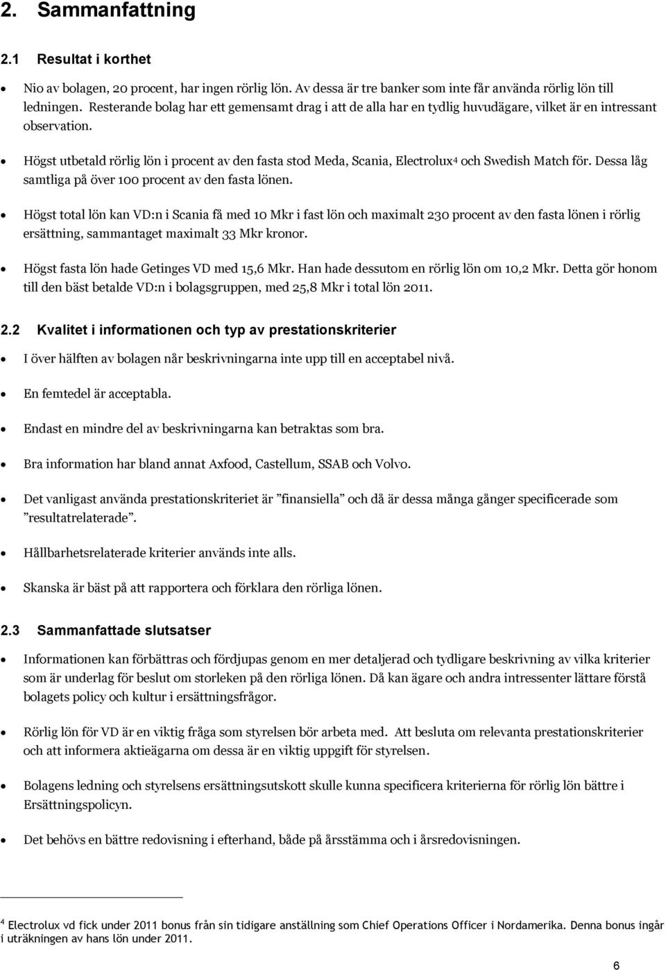 Högst utbetald rörlig lön i procent av den fasta stod Meda, Scania, Electrolux 4 och Swedish Match för. Dessa låg samtliga på över 00 procent av den fasta lönen.