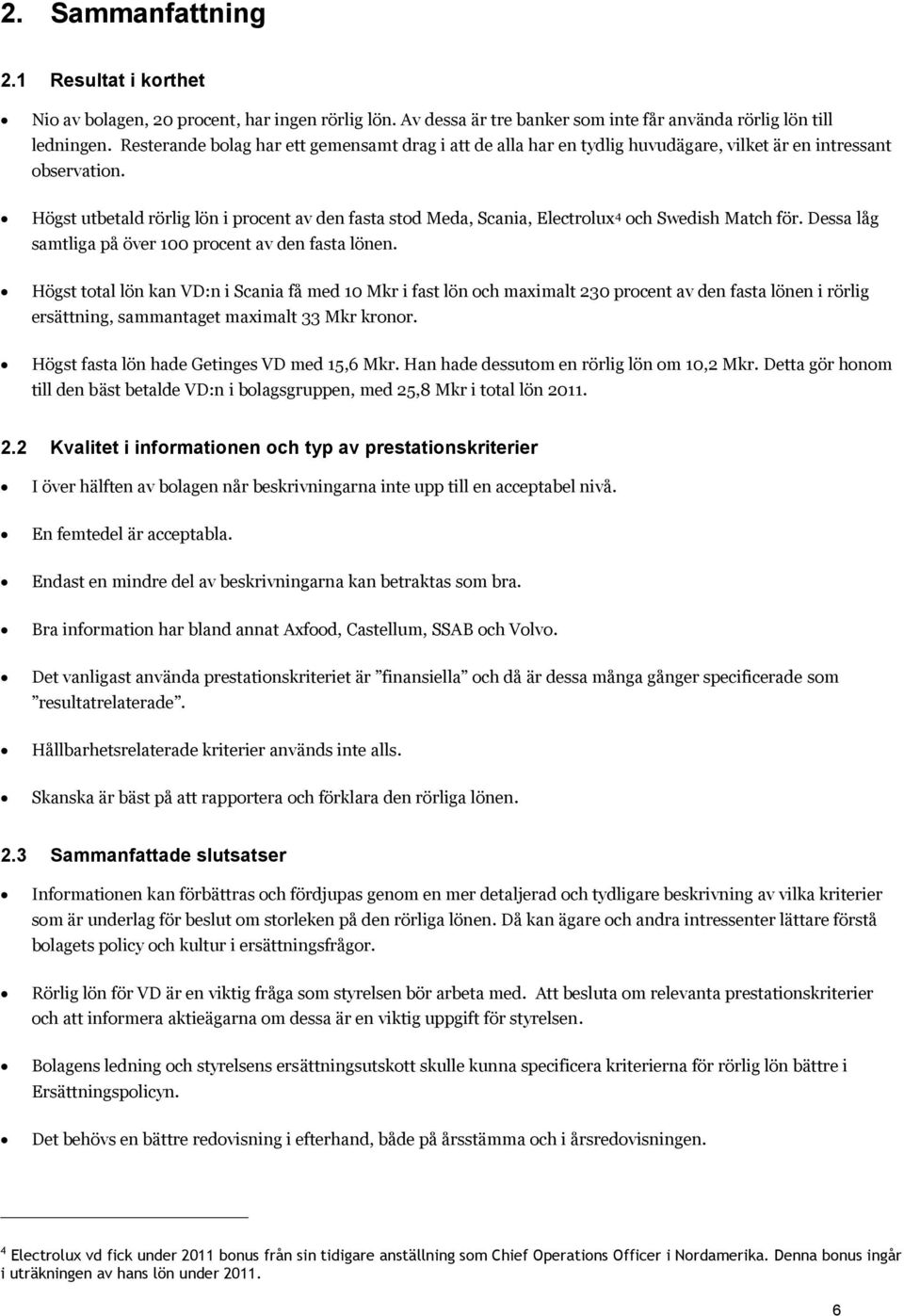 Högst utbetald rörlig lön i procent av den fasta stod Meda, Scania, Electrolux 4 och Swedish Match för. Dessa låg samtliga på över 00 procent av den fasta lönen.