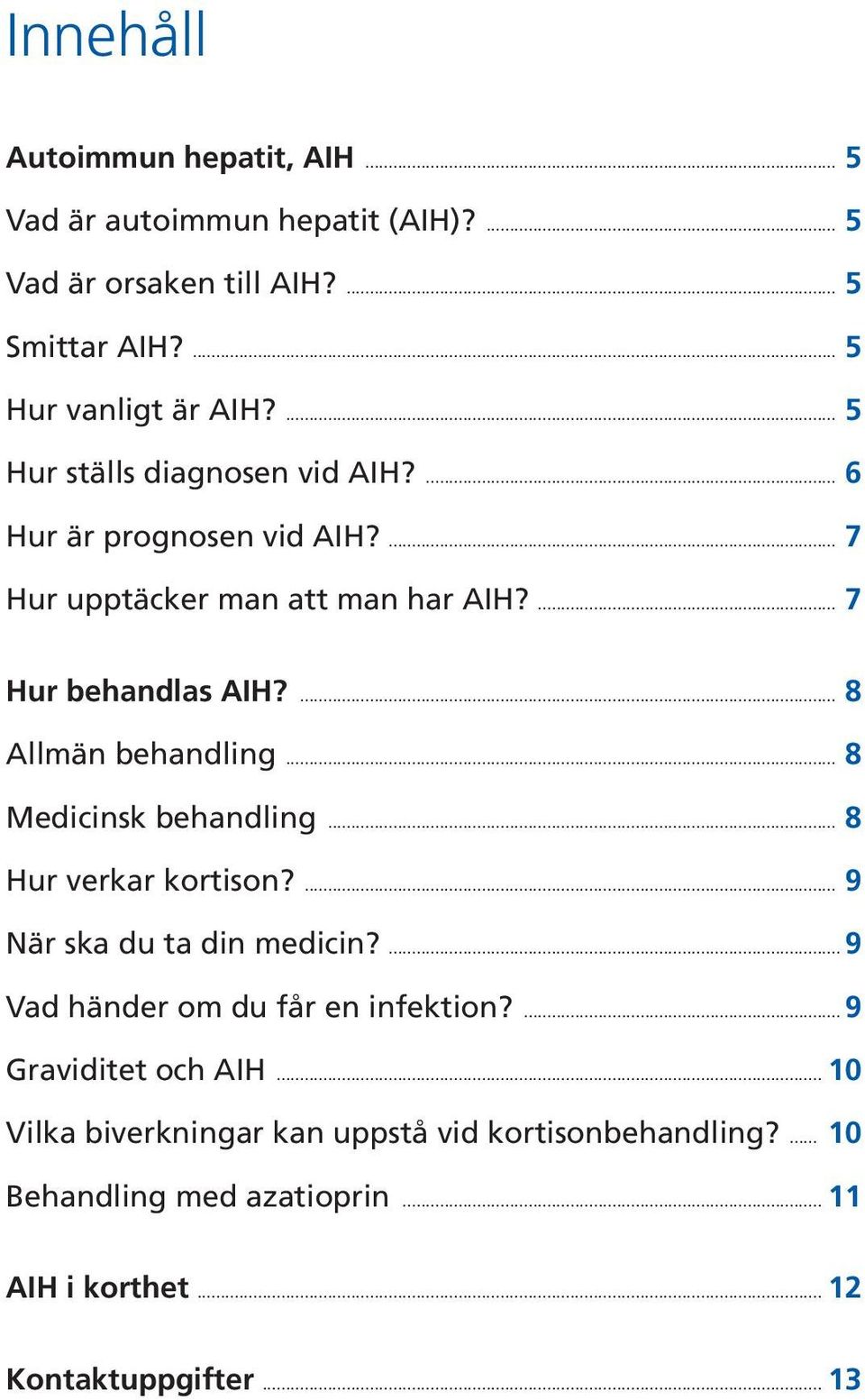 ... 8 Allmän behandling... 8 Medicinsk behandling... 8 Hur verkar kortison?... 9 När ska du ta din medicin?... 9 Vad händer om du får en infektion?