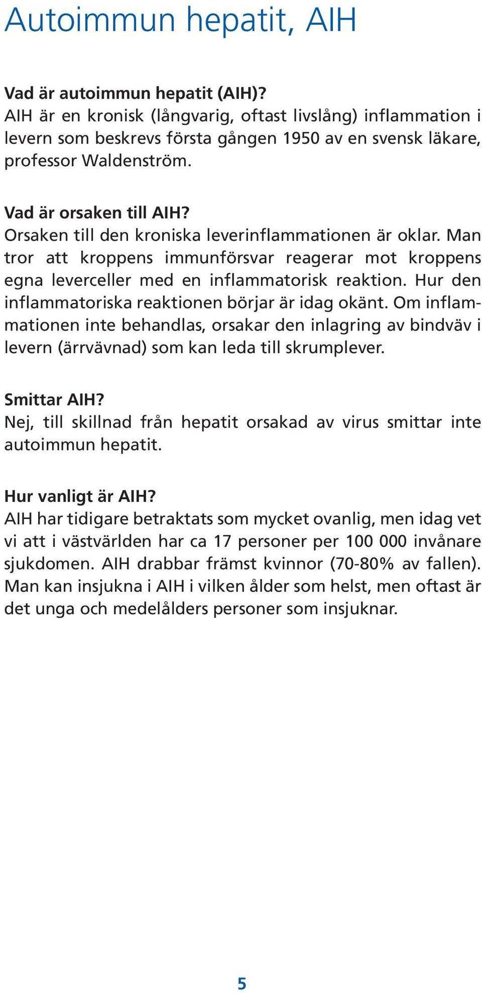 Hur den inflammatoriska reaktionen börjar är idag okänt. Om inflammationen inte behandlas, orsakar den inlagring av bindväv i levern (ärrvävnad) som kan leda till skrumplever. Smittar AIH?