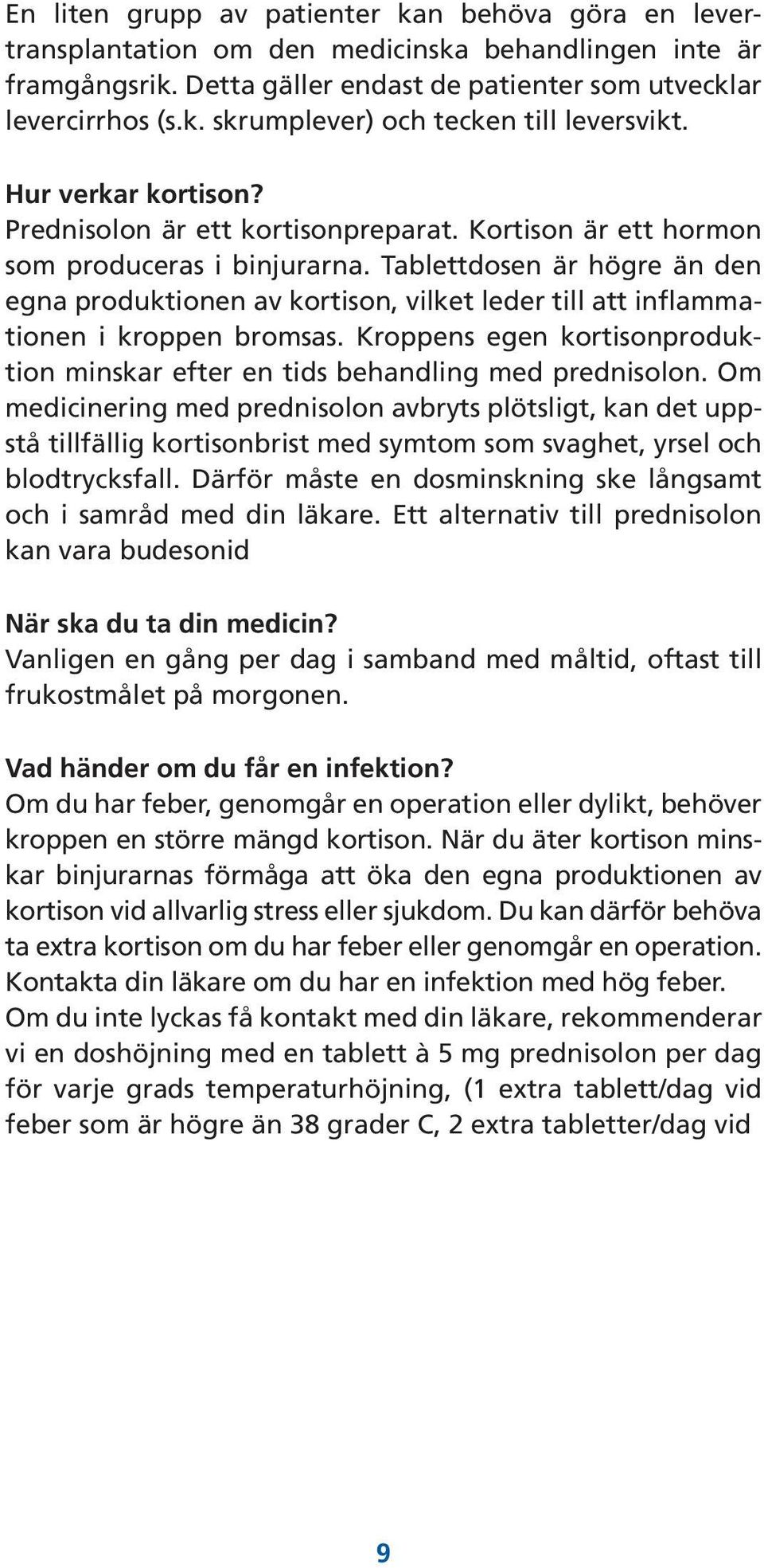 Tablettdosen är högre än den egna produktionen av kortison, vilket leder till att inflammationen i kroppen bromsas. Kroppens egen kortisonproduktion minskar efter en tids behandling med prednisolon.