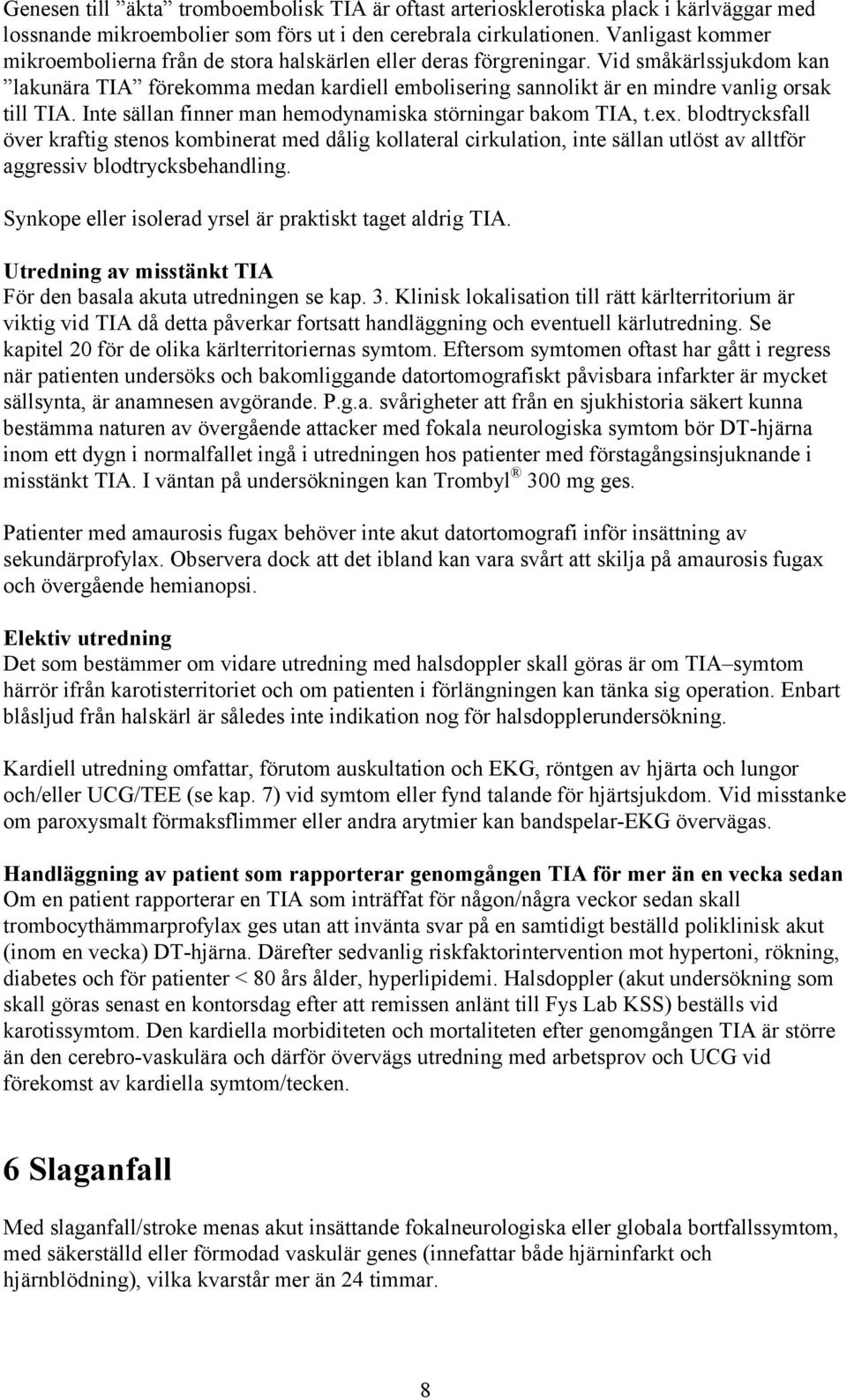 Vid småkärlssjukdom kan lakunära TIA förekomma medan kardiell embolisering sannolikt är en mindre vanlig orsak till TIA. Inte sällan finner man hemodynamiska störningar bakom TIA, t.ex.