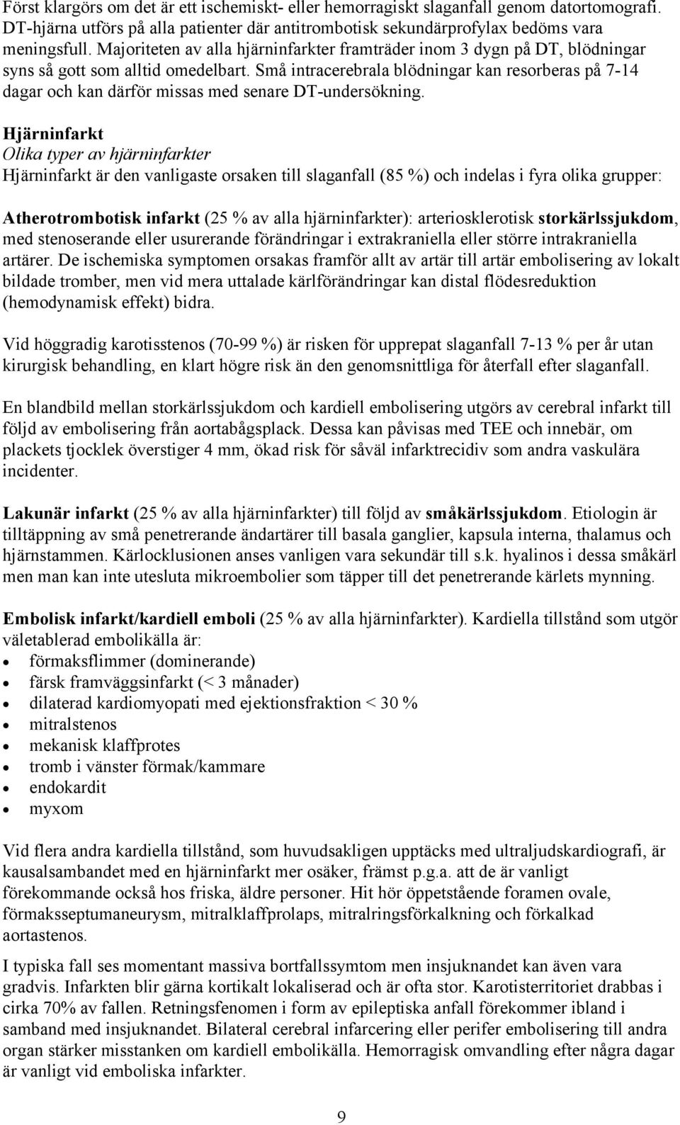 Små intracerebrala blödningar kan resorberas på 7-14 dagar och kan därför missas med senare DT-undersökning.