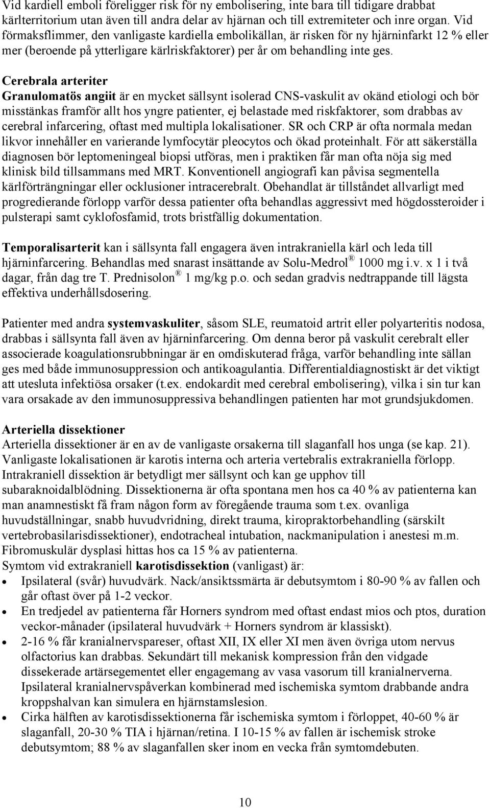 Cerebrala arteriter Granulomatös angiit är en mycket sällsynt isolerad CNS-vaskulit av okänd etiologi och bör misstänkas framför allt hos yngre patienter, ej belastade med riskfaktorer, som drabbas